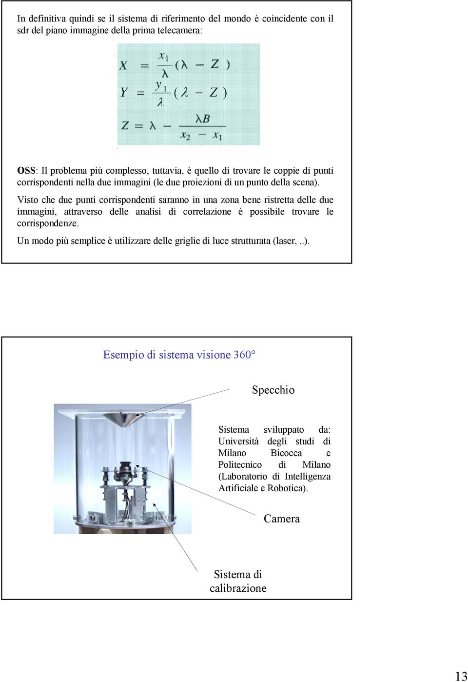 Vsto che due punt corrspondent saranno n una zona bene rstretta delle due mmagn, attraverso delle anals d correlazone è possble trovare le corrspondenze.