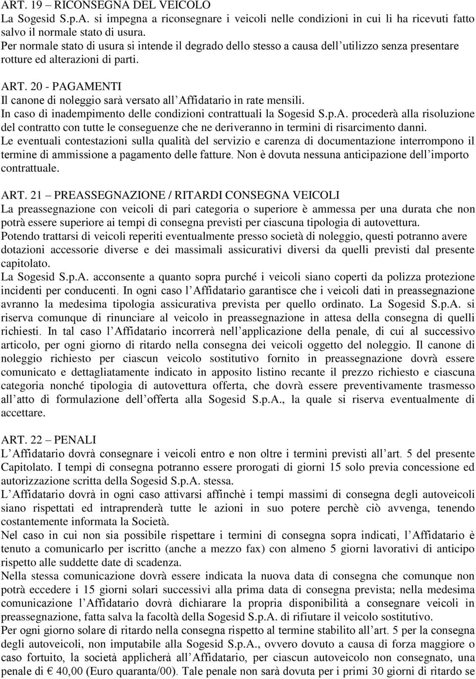 20 - PAGAMENTI Il canone di noleggio sarà versato all Affidatario in rate mensili. In caso di inadempimento delle condizioni contrattuali la Sogesid S.p.A. procederà alla risoluzione del contratto con tutte le conseguenze che ne deriveranno in termini di risarcimento danni.