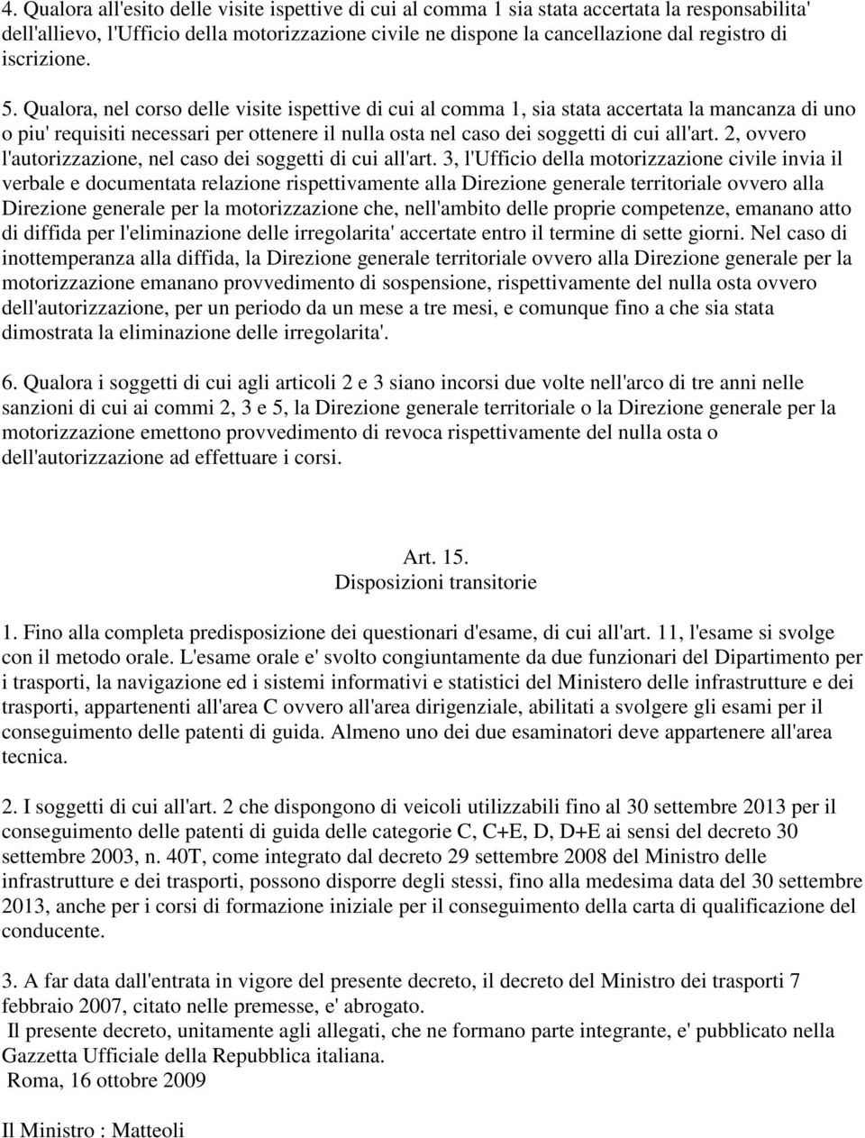 Qualora, nel corso delle visite ispettive di cui al comma 1, sia stata accertata la mancanza di uno o piu' requisiti necessari per ottenere il nulla osta nel caso dei soggetti di cui all'art.