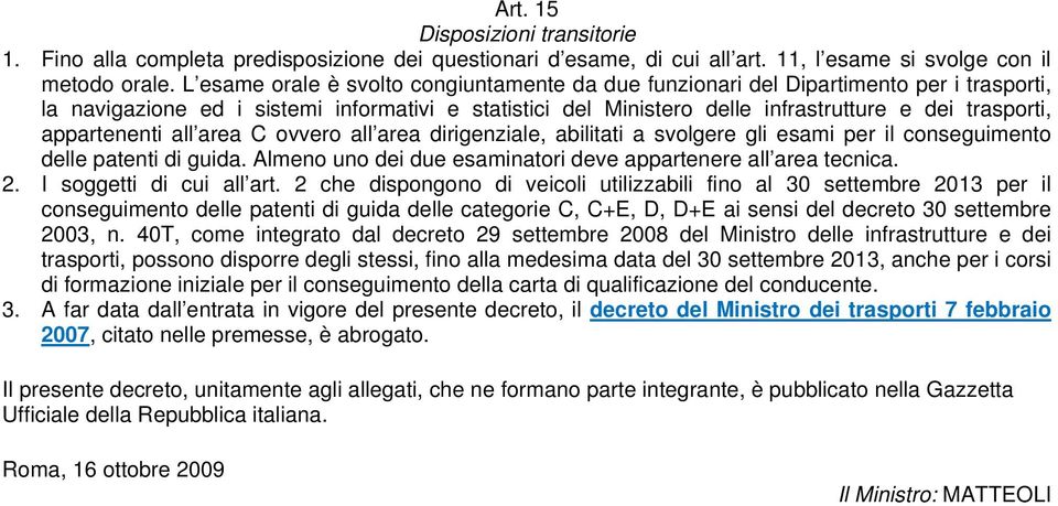 appartenenti all area C ovvero all area dirigenziale, abilitati a svolgere gli esami per il conseguimento delle patenti di guida. Almeno uno dei due esaminatori deve appartenere all area tecnica. 2.