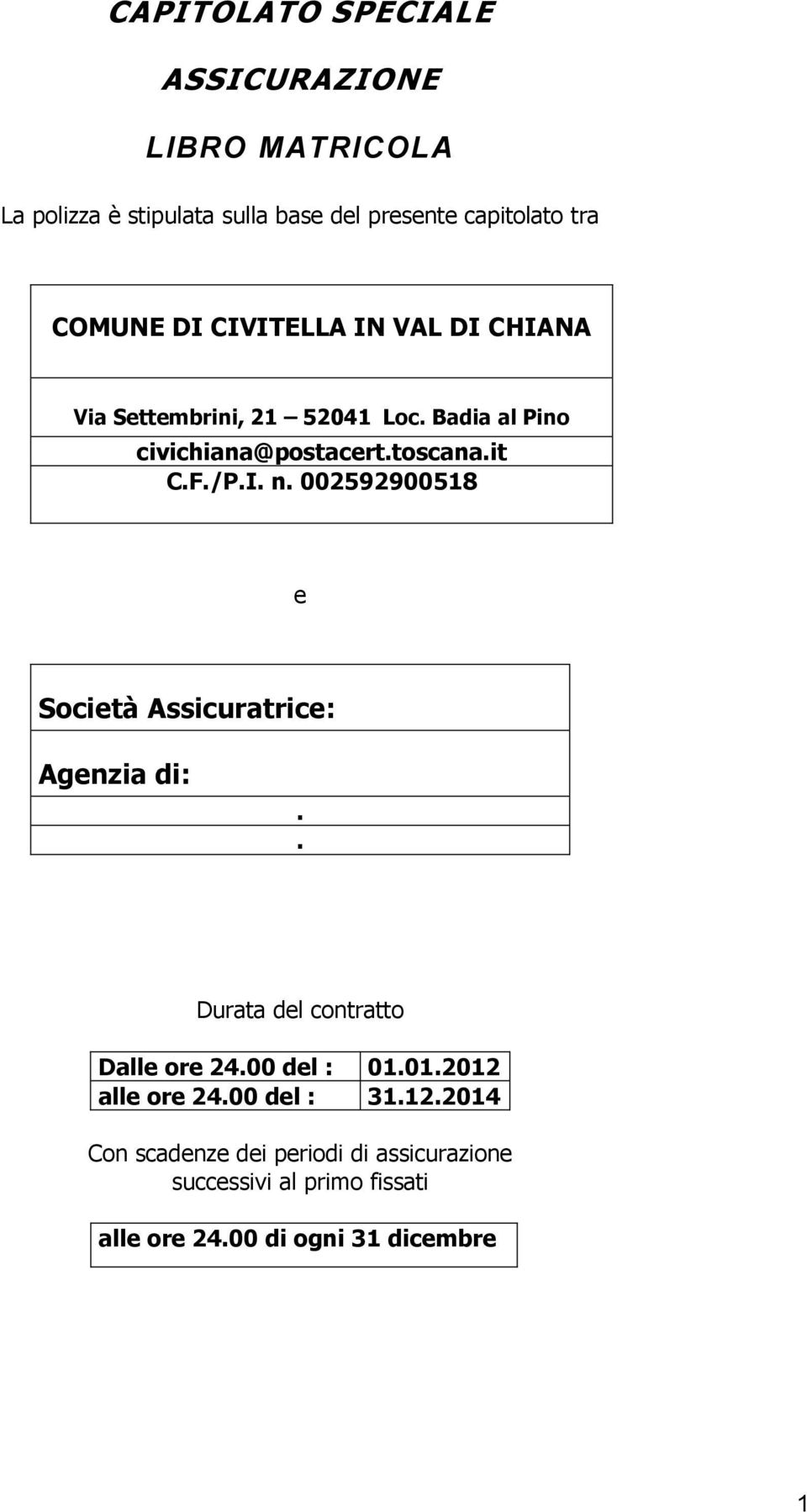 002592900518 e Società Assicuratrice: Agenzia di:.. Durata del contratto Dalle ore 24.00 del : 01.01.2012 alle ore 24.