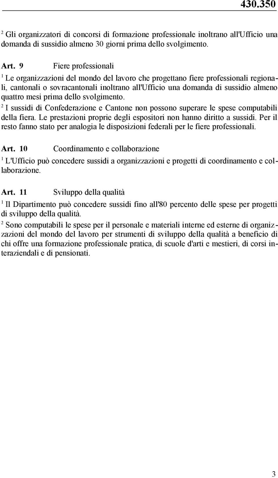 prima dello svolgimento. I sussidi di Confederazione e Cantone non possono superare le spese computabili della fiera. Le prestazioni proprie degli espositori non hanno diritto a sussidi.