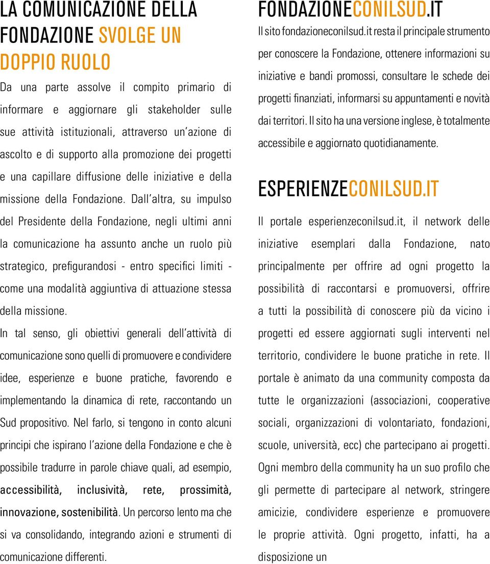 Dall altra, su impulso del Presidente della Fondazione, negli ultimi anni la comunicazione ha assunto anche un ruolo più strategico, prefigurandosi - entro specifici limiti - come una modalità