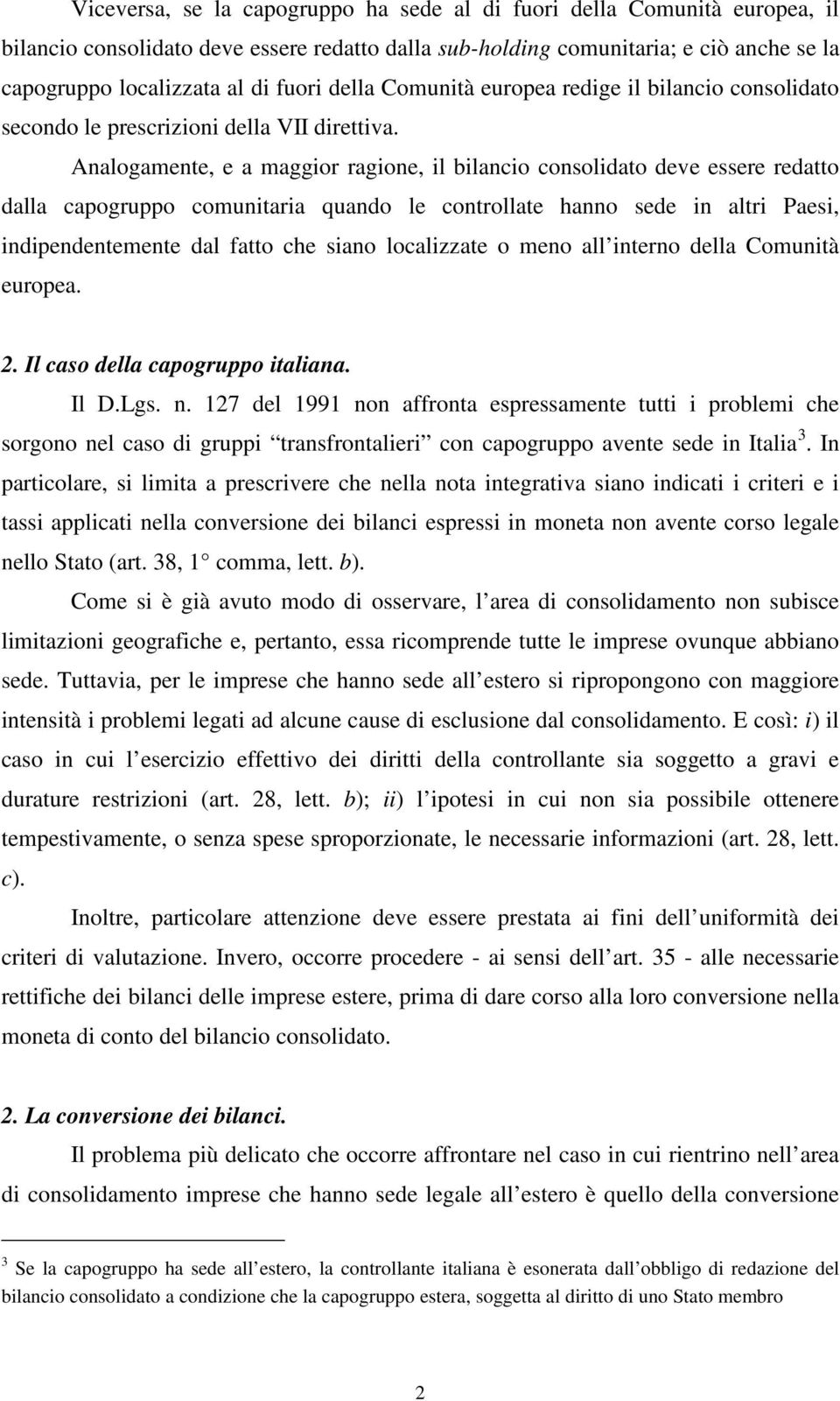 Analogamente, e a maggior ragione, il bilancio consolidato deve essere redatto dalla capogruppo comunitaria quando le controllate hanno sede in altri Paesi, indipendentemente dal fatto che siano