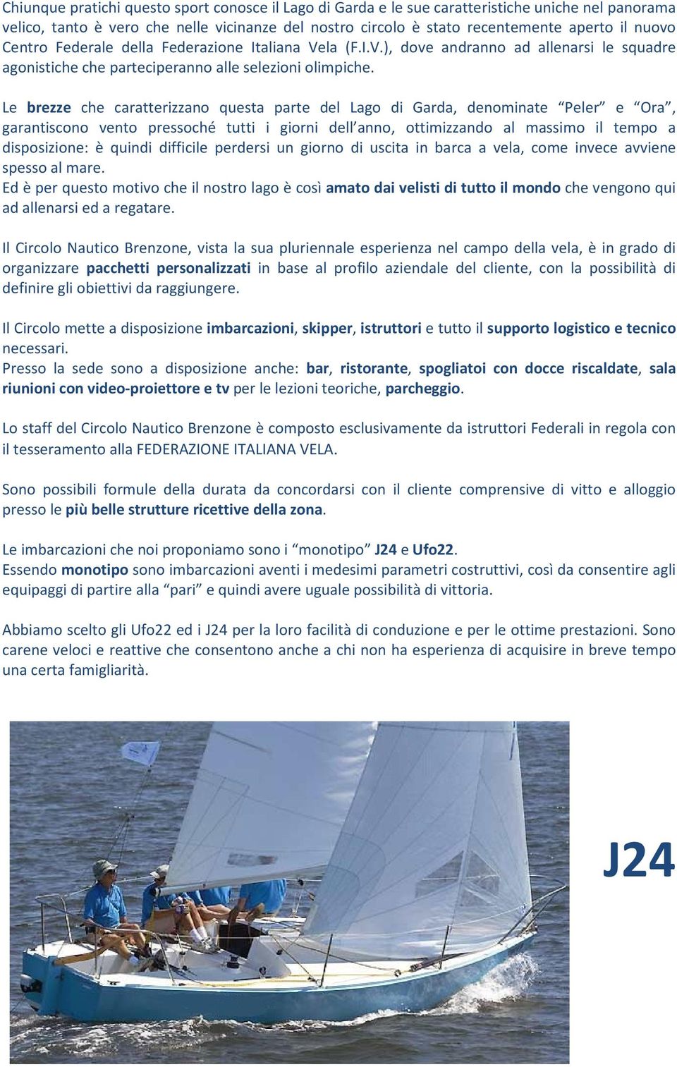 Le brezze che caratterizzano questa parte del Lago di Garda, denominate Peler e Ora, garantiscono vento pressoché tutti i giorni dell anno, ottimizzando al massimo il tempo a disposizione: è quindi