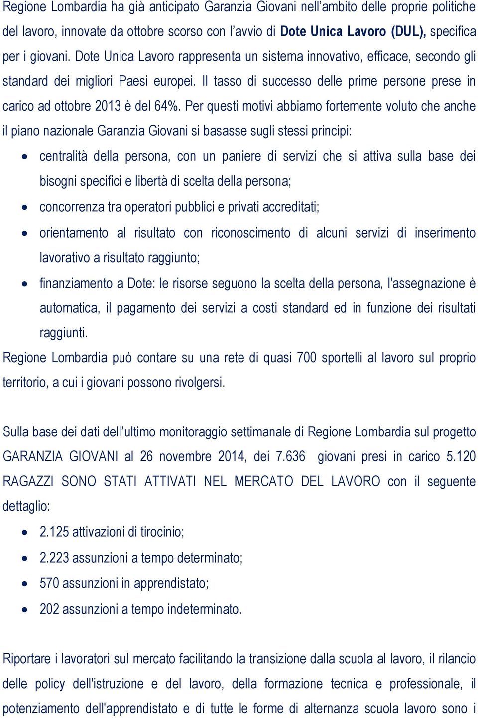 Per questi motivi abbiamo fortemente voluto che anche il piano nazionale Garanzia Giovani si basasse sugli stessi principi: centralità della persona, con un paniere di servizi che si attiva sulla