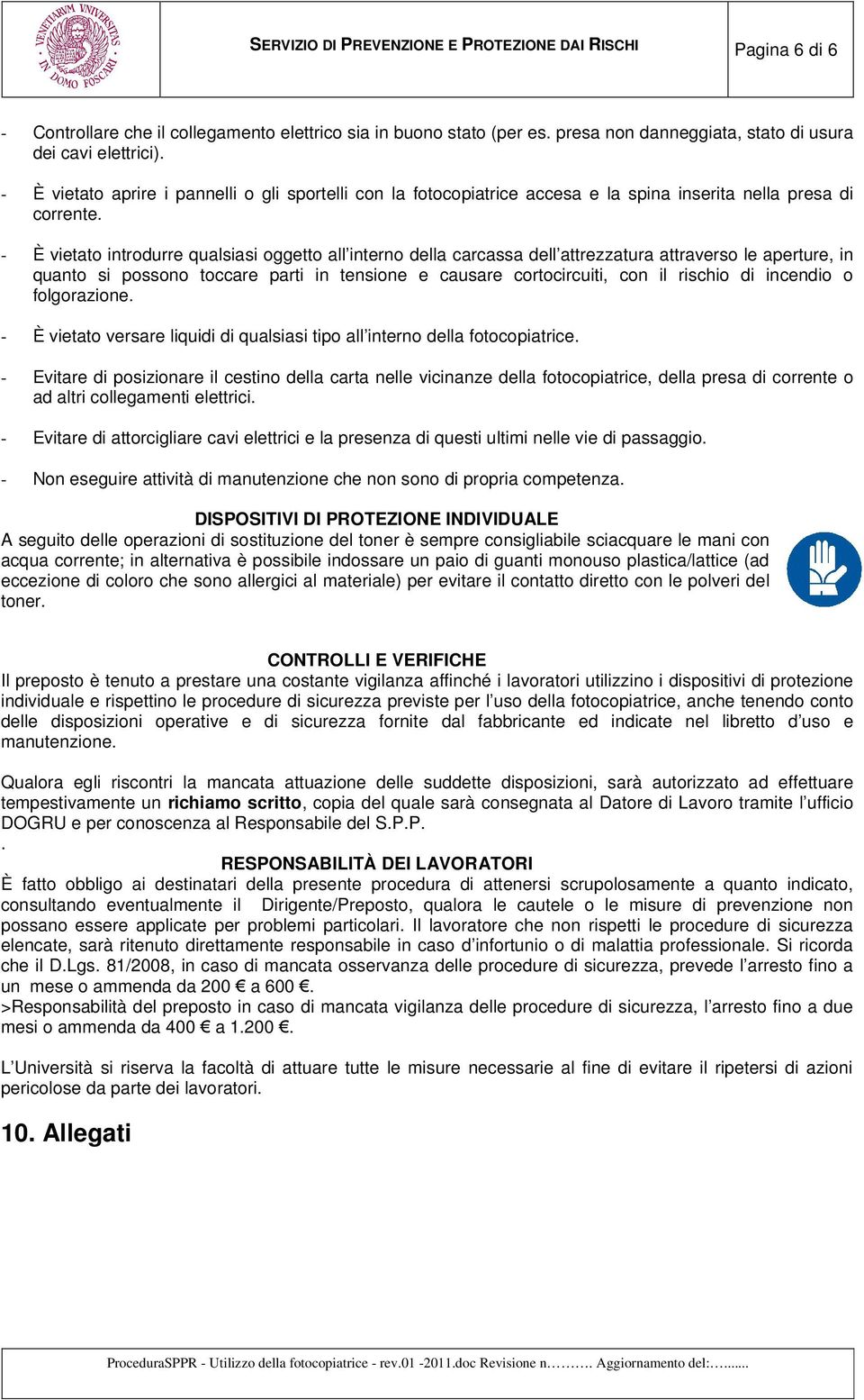 - È vietato introdurre qualsiasi oggetto all interno della carcassa dell attrezzatura attraverso le aperture, in quanto si possono toccare parti in tensione e causare cortocircuiti, con il rischio di