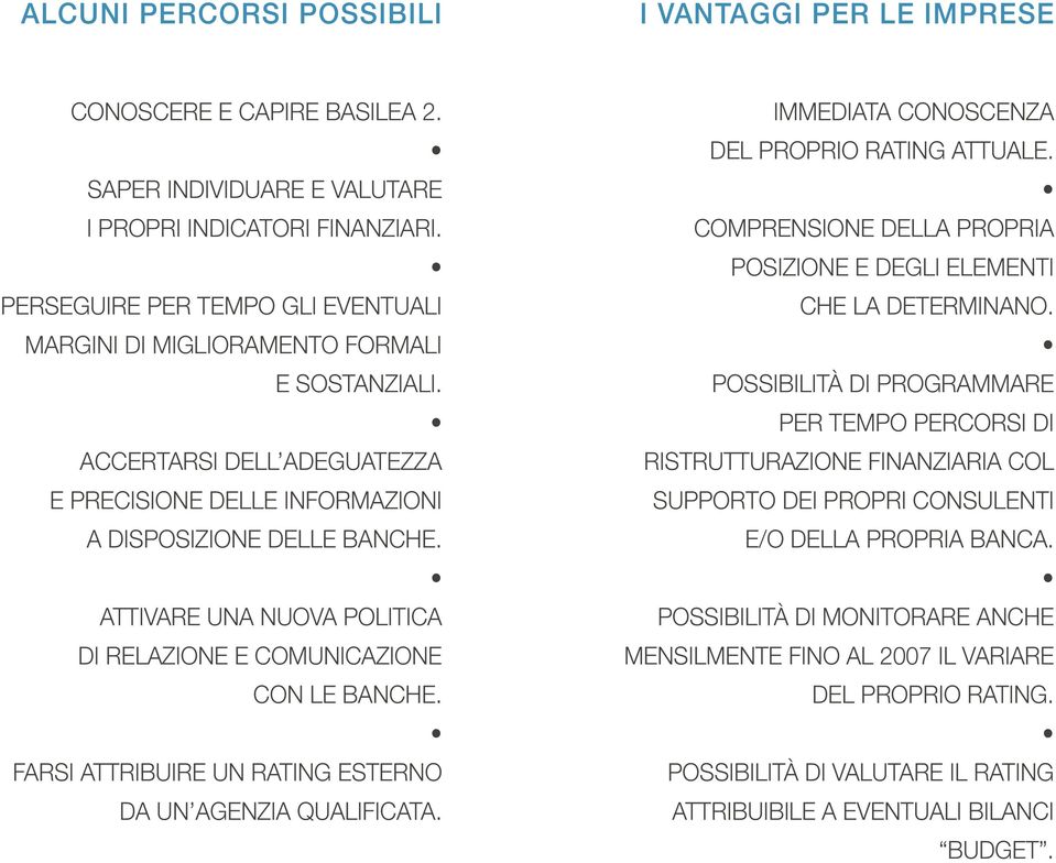 ATTIVARE UNA NUOVA POLITICA DI RELAZIONE E COMUNICAZIONE CON LE BANCHE. FARSI ATTRIBUIRE UN RATING ESTERNO DA UN AGENZIA QUALIFICATA. IMMEDIATA CONOSCENZA DEL PROPRIO RATING ATTUALE.