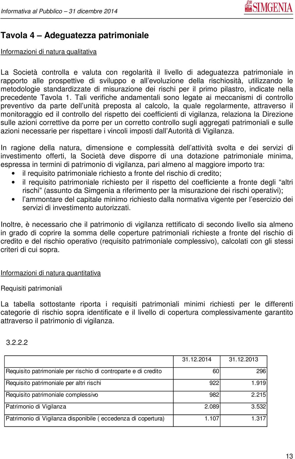 Tali verifiche andamentali sono legate ai meccanismi di controllo preventivo da parte dell unità preposta al calcolo, la quale regolarmente, attraverso il monitoraggio ed il controllo del rispetto