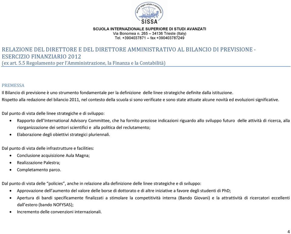 Rispetto alla redazione del bilancio 2011, nel contesto della scuola si sono verificate e sono state attuate alcune novità ed evoluzioni significative.