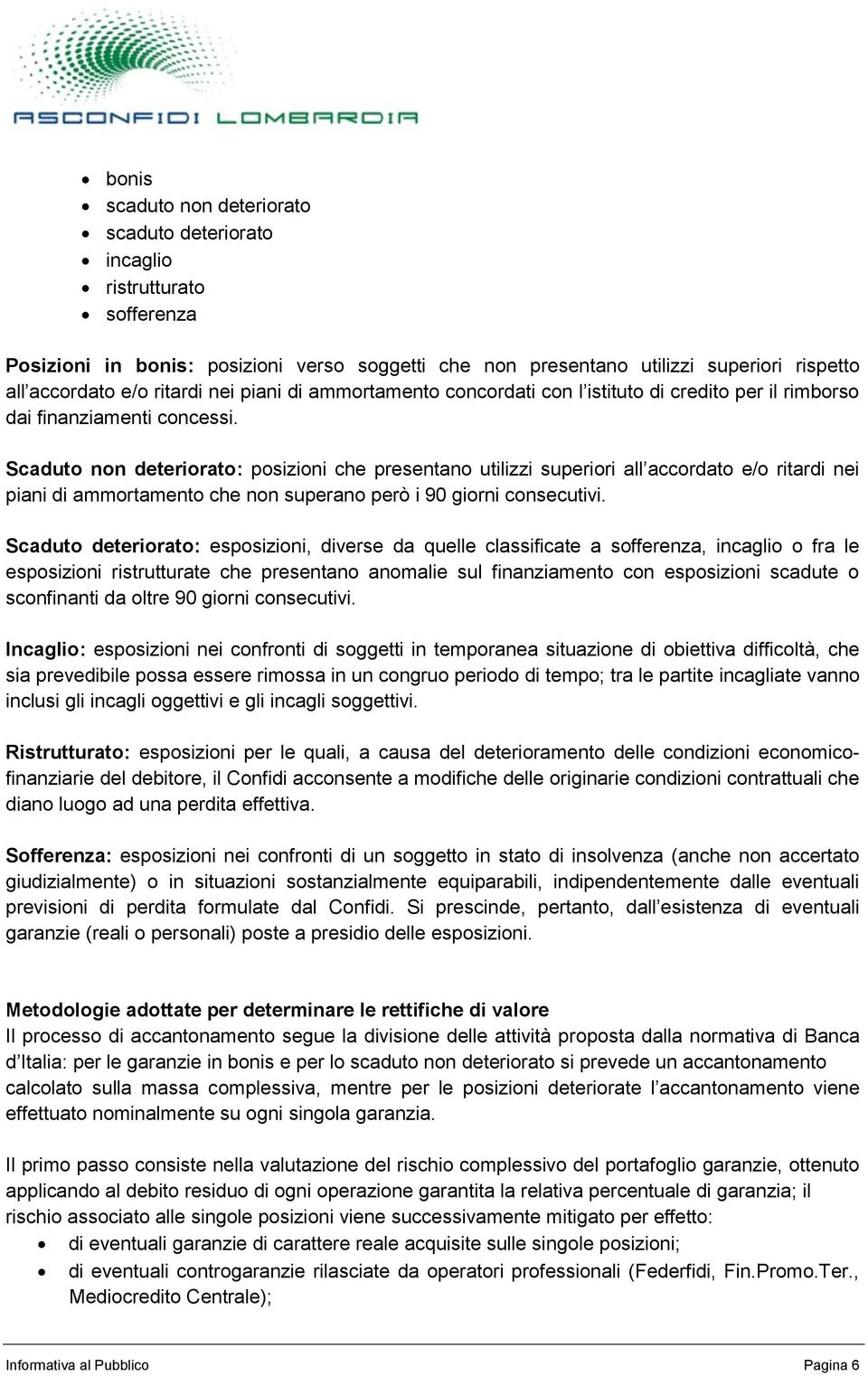 Scaduto non deteriorato: posizioni che presentano utilizzi superiori all accordato e/o ritardi nei piani di ammortamento che non superano però i 90 giorni consecutivi.