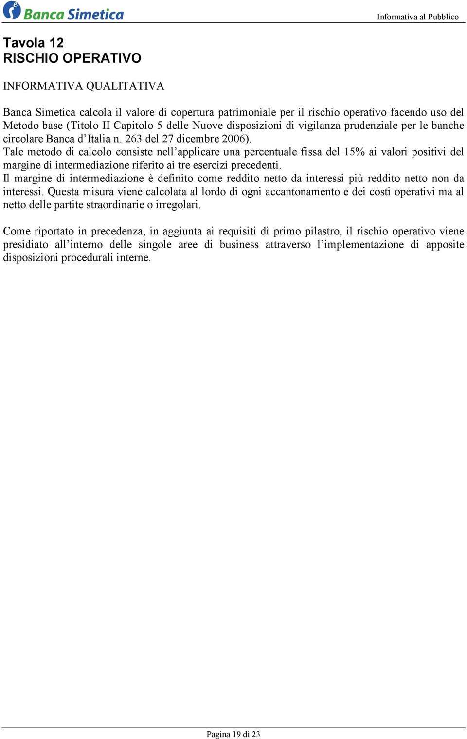 Tale metodo di calcolo consiste nell applicare una percentuale fissa del 15% ai valori positivi del margine di intermediazione riferito ai tre esercizi precedenti.