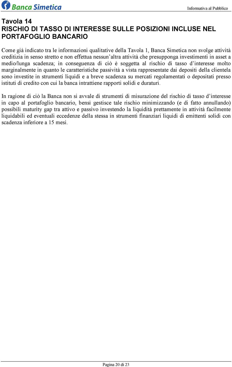 marginalmente in quanto le caratteristiche passività a vista rappresentate dai depositi della clientela sono investite in strumenti liquidi e a breve scadenza su mercati regolamentati o depositati