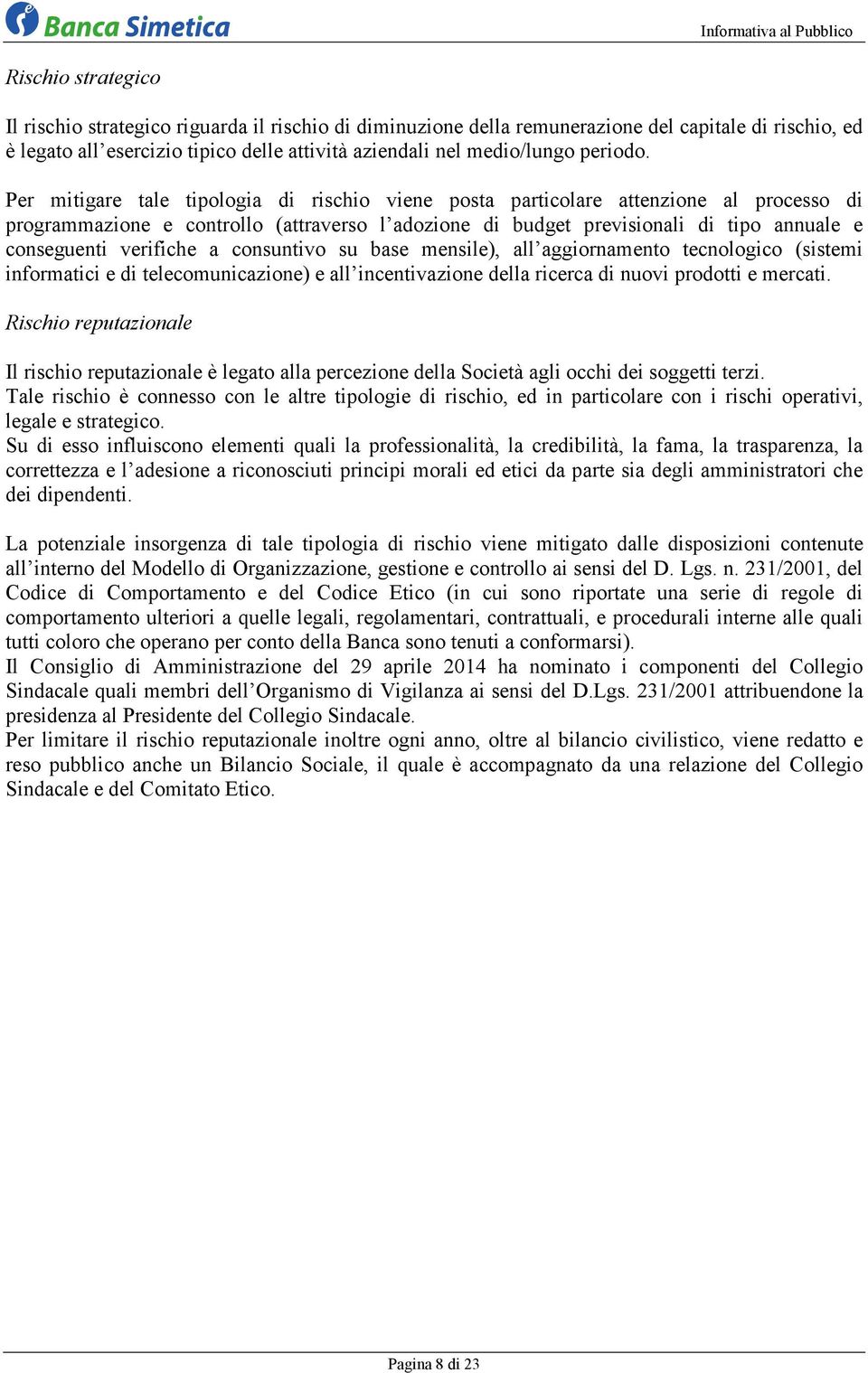 Per mitigare tale tipologia di rischio viene posta particolare attenzione al processo di programmazione e controllo (attraverso l adozione di budget previsionali di tipo annuale e conseguenti