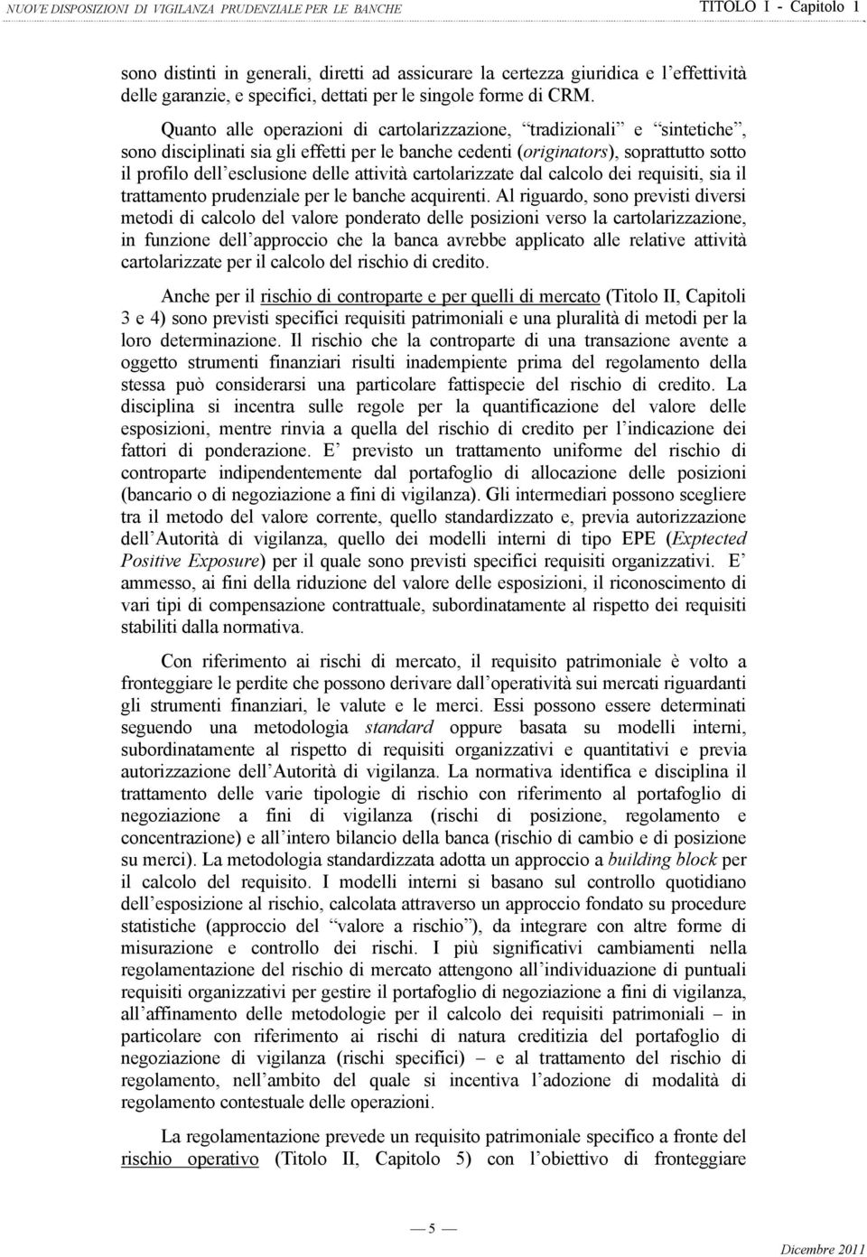 Quanto alle operazioni di cartolarizzazione, tradizionali e sintetiche, sono disciplinati sia gli effetti per le banche cedenti (originators), soprattutto sotto il profilo dell esclusione delle