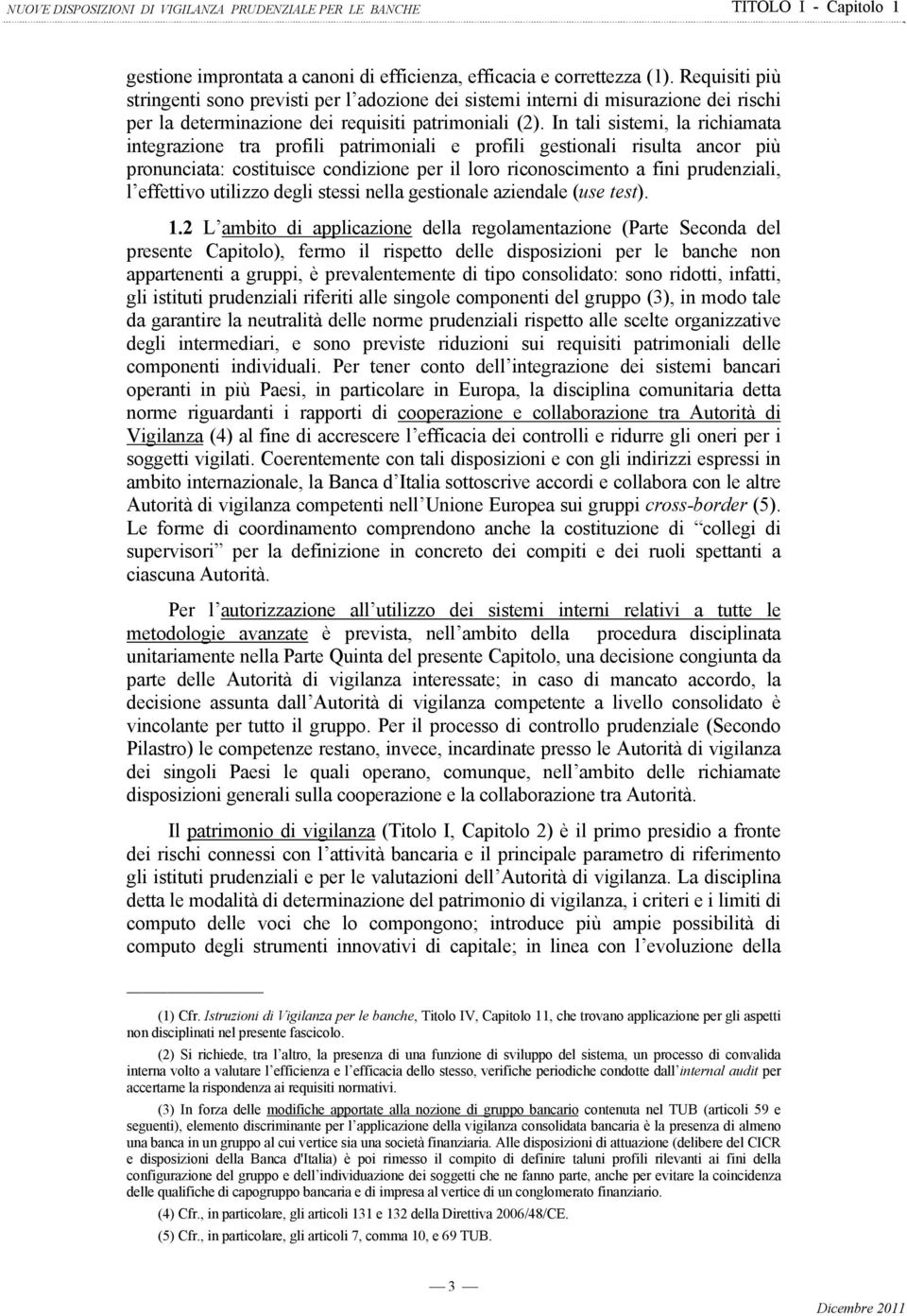 In tali sistemi, la richiamata integrazione tra profili patrimoniali e profili gestionali risulta ancor più pronunciata: costituisce condizione per il loro riconoscimento a fini prudenziali, l