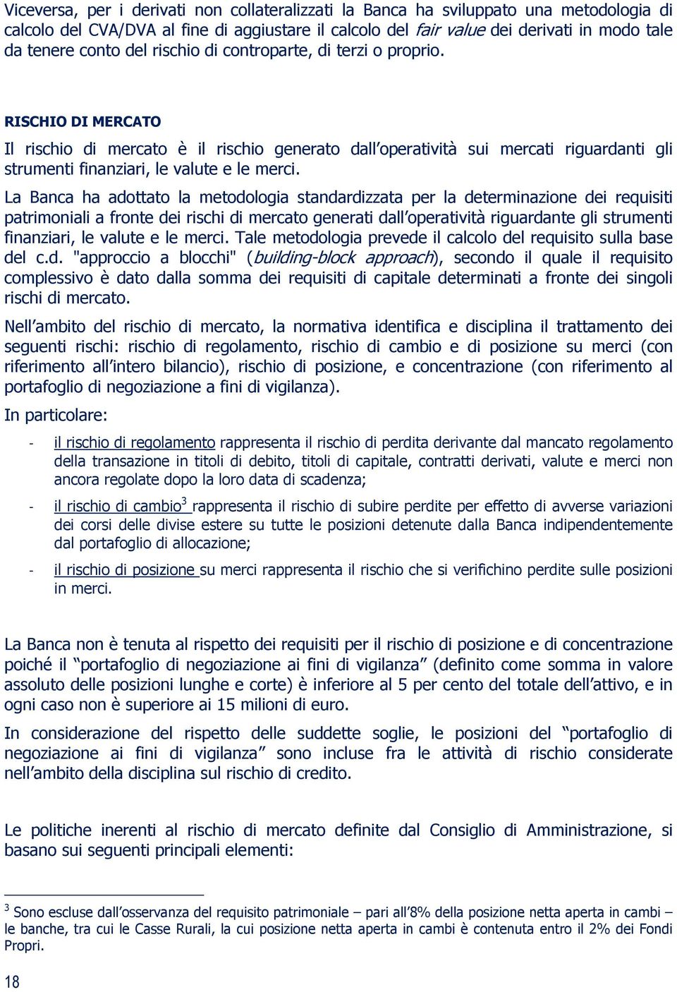 La Banca ha adottato la metodologia standardizzata per la determinazione dei requisiti patrimoniali a fronte dei rischi di mercato generati dall operatività riguardante gli strumenti finanziari, le