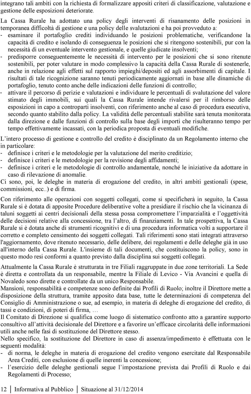 portafoglio crediti individuando le posizioni problematiche, verificandone la capacità di credito e isolando di conseguenza le posizioni che si ritengono sostenibili, pur con la necessità di un