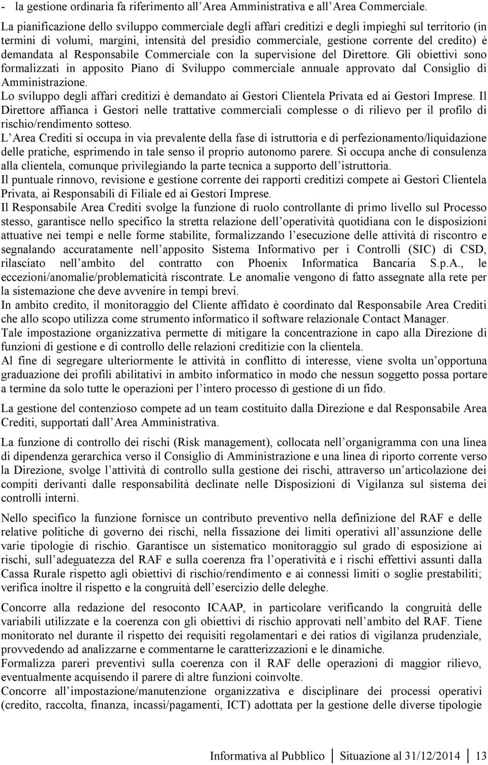 è demandata al Responsabile Commerciale con la supervisione del Direttore. Gli obiettivi sono formalizzati in apposito Piano di Sviluppo commerciale annuale approvato dal Consiglio di Amministrazione.