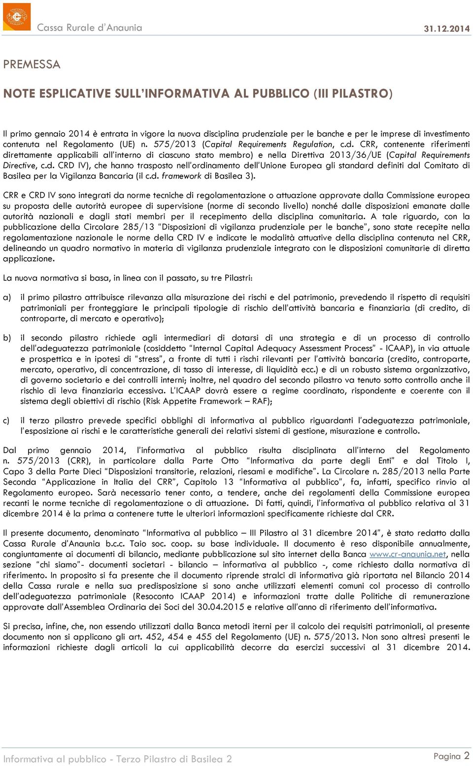 CRR, contenente riferimenti direttamente applicabili all interno di ciascuno stato membro) e nella Direttiva 2013/36/UE (Capital Requirements Directive, c.d. CRD IV), che hanno trasposto nell ordinamento dell Unione Europea gli standard definiti dal Comitato di Basilea per la Vigilanza Bancaria (il c.