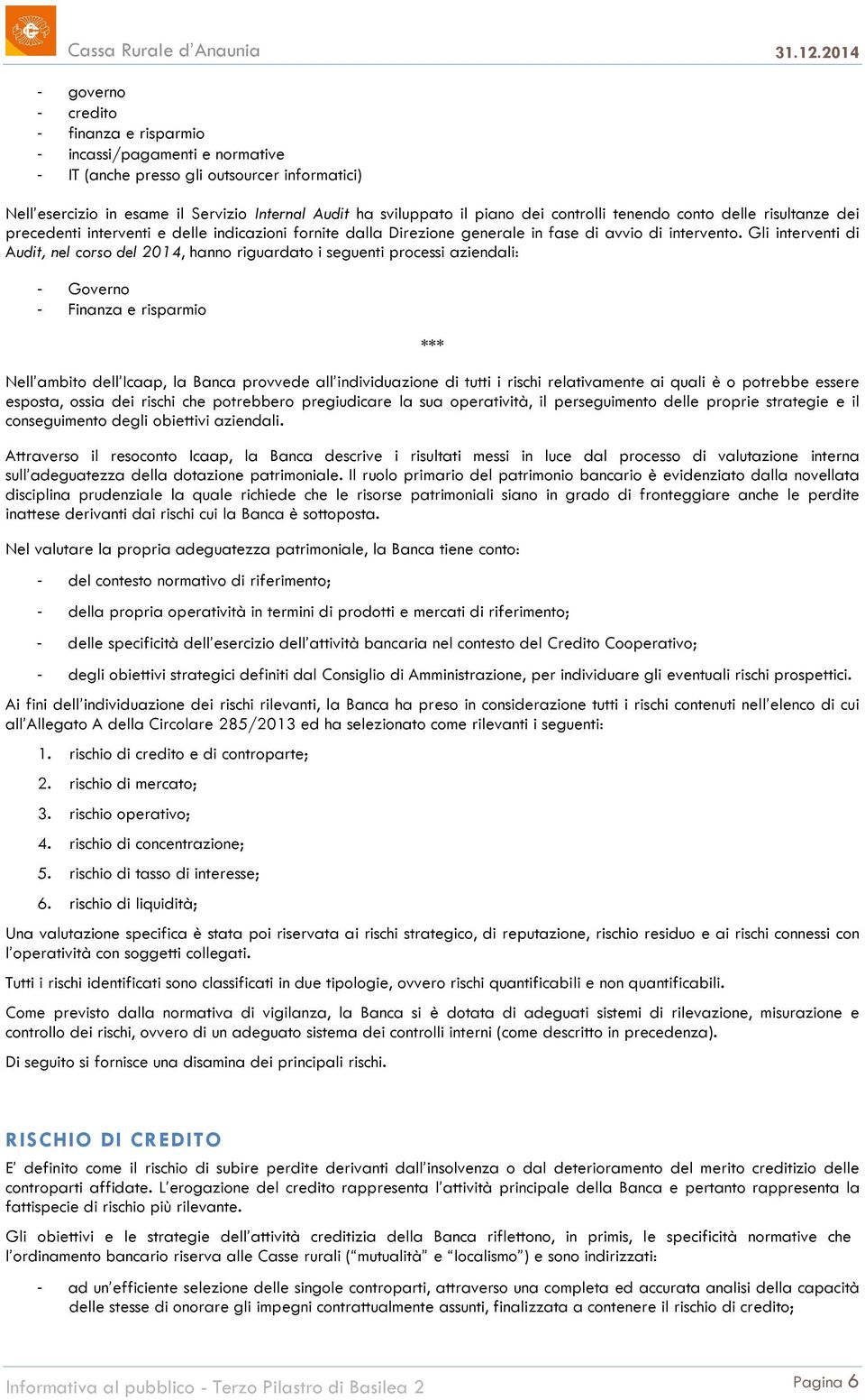 Gli interventi di Audit, nel corso del 2014, hanno riguardato i seguenti processi aziendali: Governo Finanza e risparmio *** Nell ambito dell Icaap, la Banca provvede all individuazione di tutti i