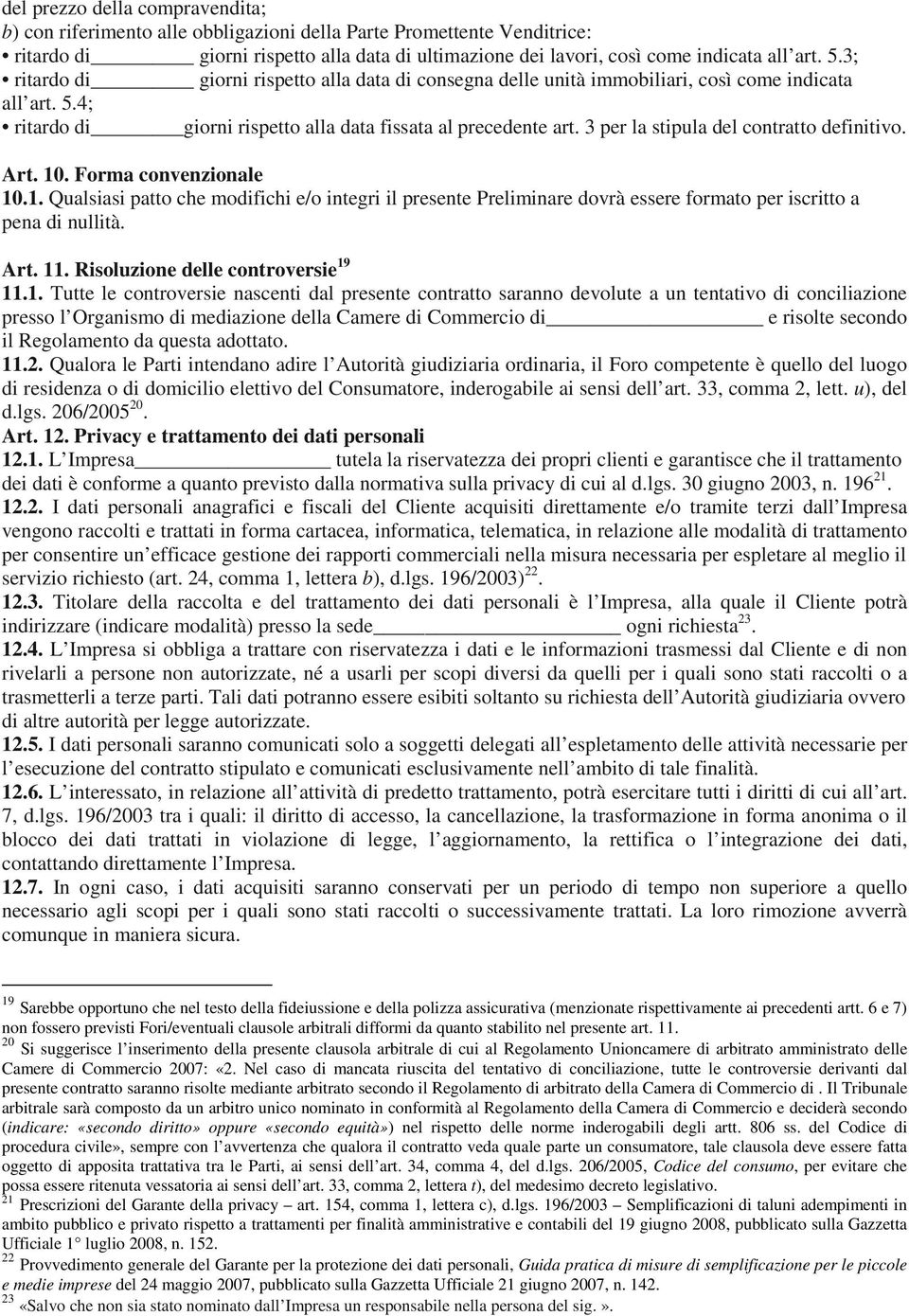 3 per la stipula del contratto definitivo. Art. 10. Forma convenzionale 10.1. Qualsiasi patto che modifichi e/o integri il presente Preliminare dovrà essere formato per iscritto a pena di nullità.