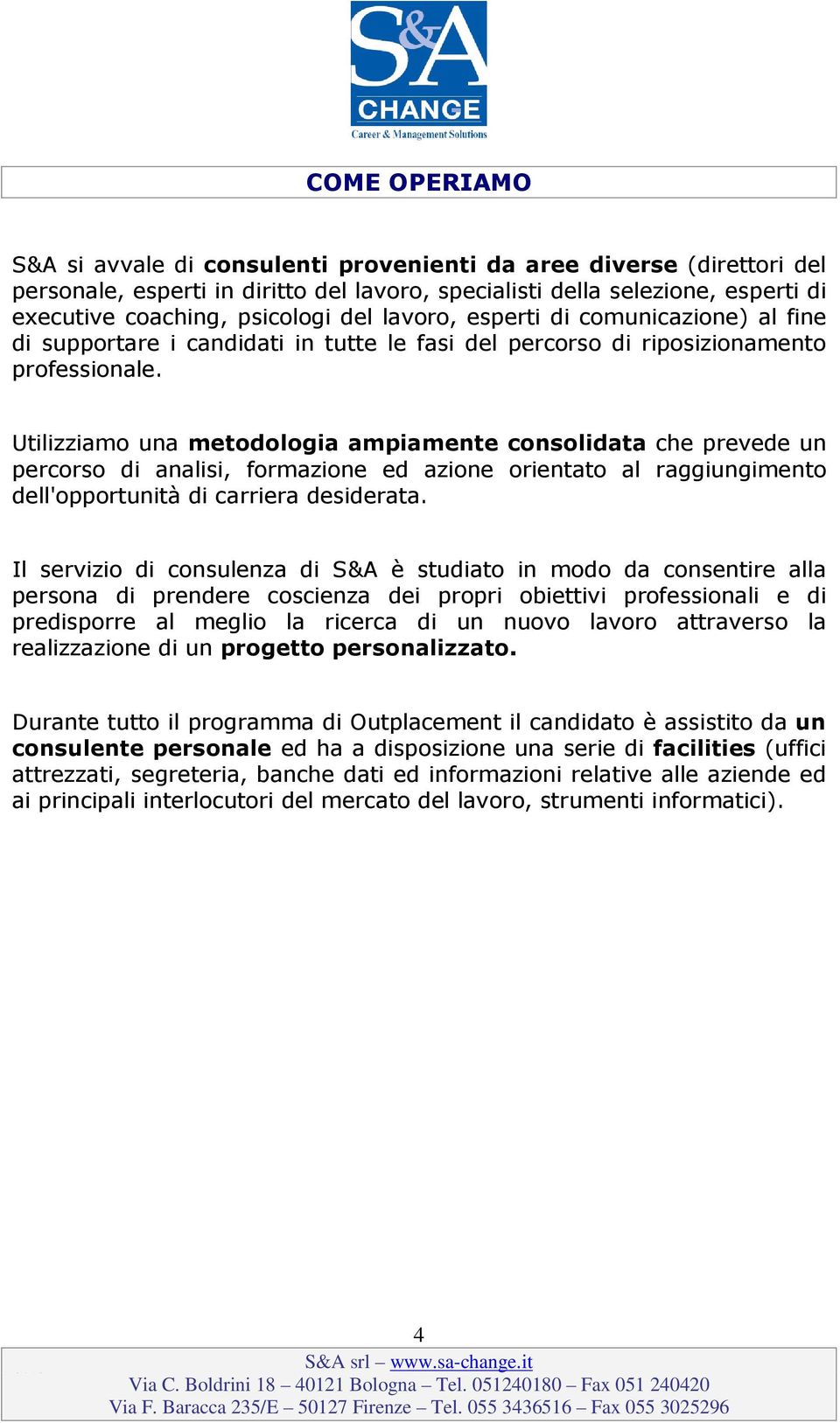 Utilizziamo una metodologia ampiamente consolidata che prevede un percorso di analisi, formazione ed azione orientato al raggiungimento dell'opportunità di carriera desiderata.