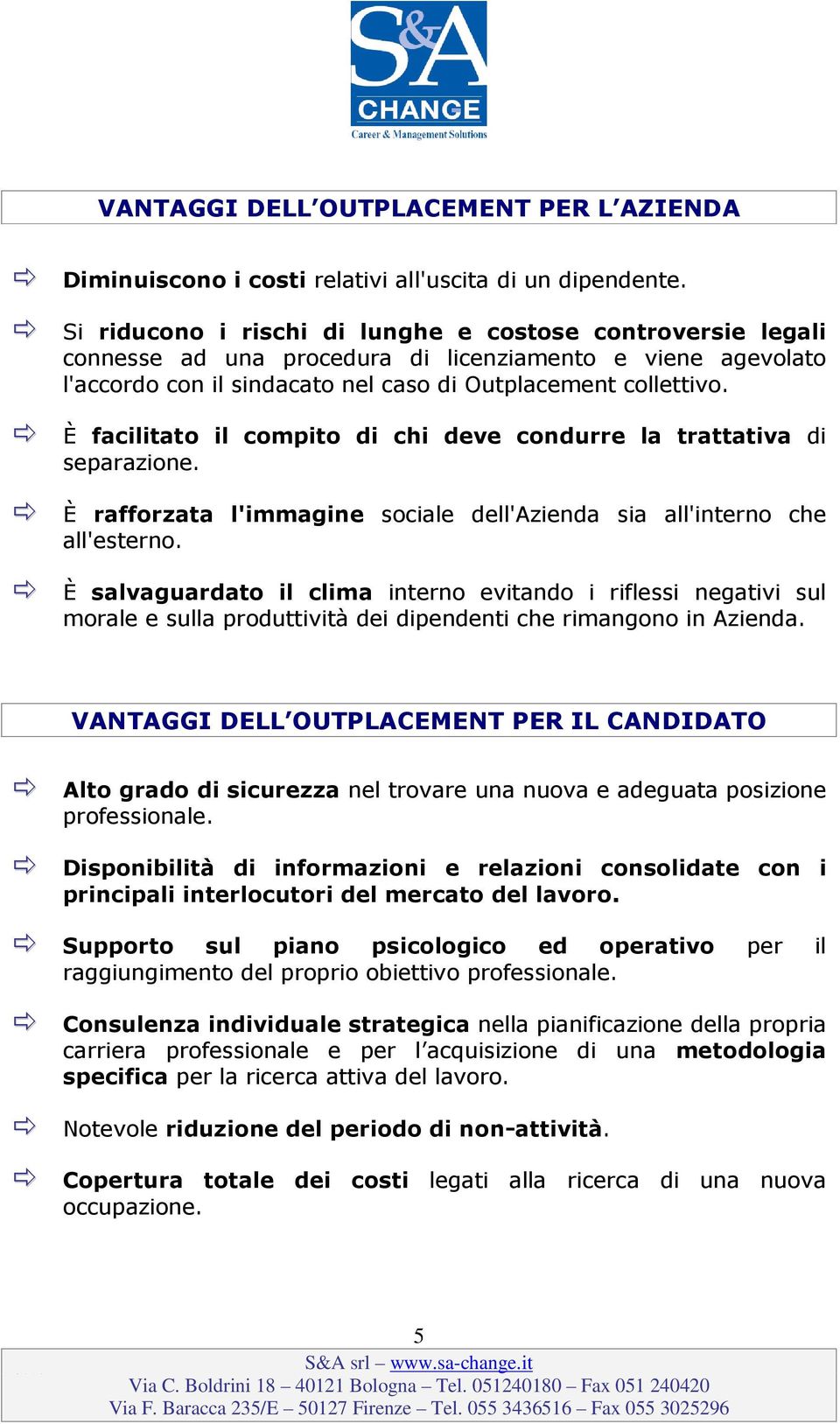 È facilitato il compito di chi deve condurre la trattativa di separazione. È rafforzata l'immagine sociale dell'azienda sia all'interno che all'esterno.