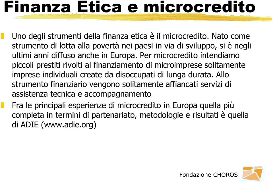 Per microcredito intendiamo piccoli prestiti rivolti al finanziamento di microimprese solitamente imprese individuali create da disoccupati di lunga durata.