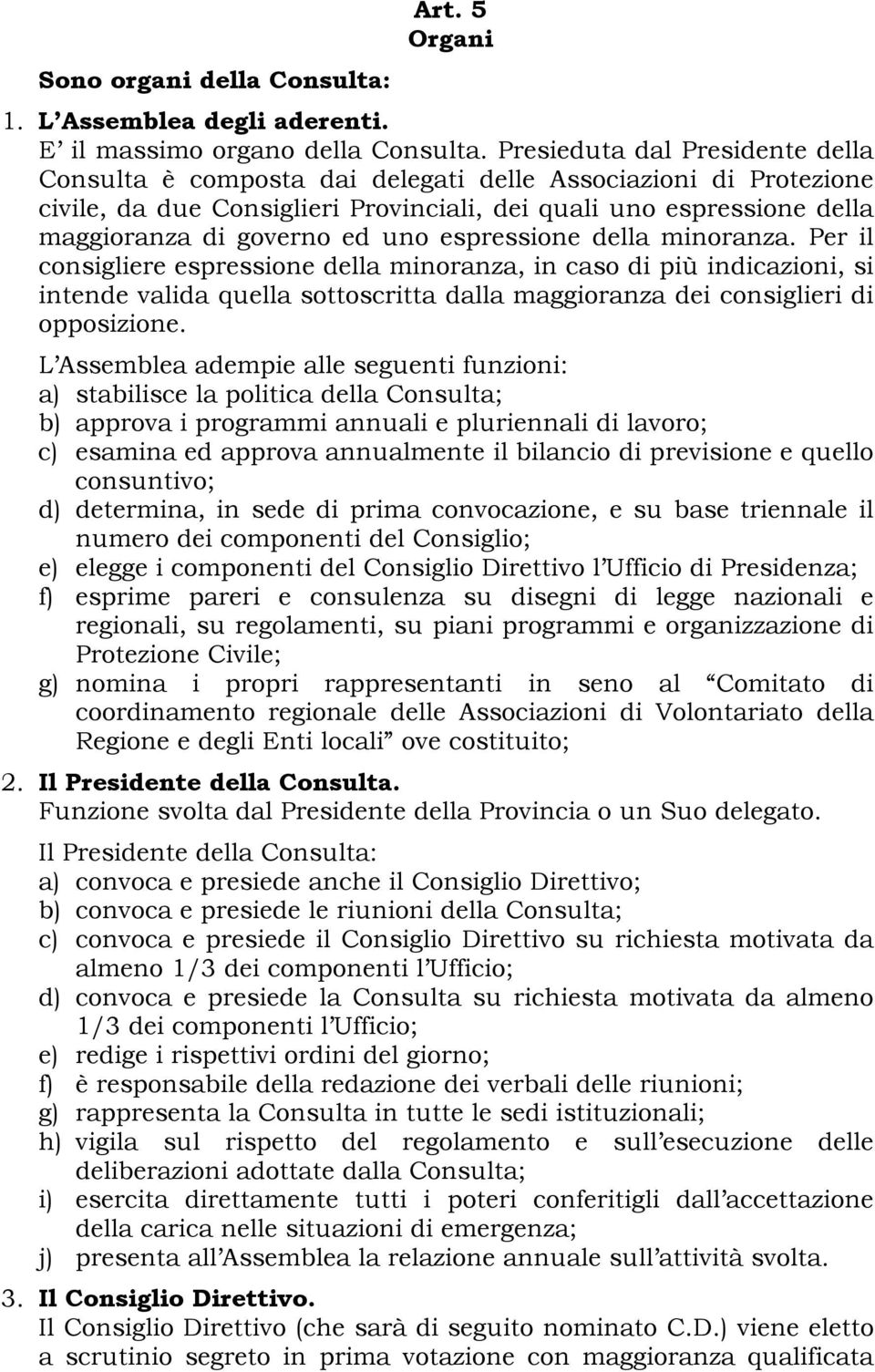 espressione della minoranza. Per il consigliere espressione della minoranza, in caso di più indicazioni, si intende valida quella sottoscritta dalla maggioranza dei consiglieri di opposizione.