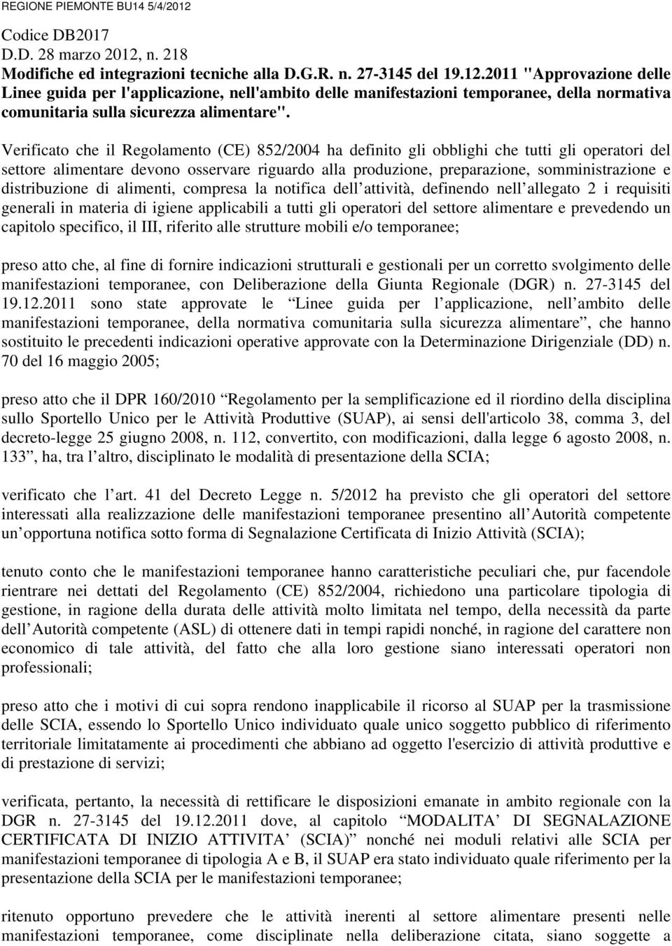 distribuzione di alimenti, compresa la notifica dell attività, definendo nell allegato 2 i requisiti generali in materia di igiene applicabili a tutti gli operatori del settore alimentare e