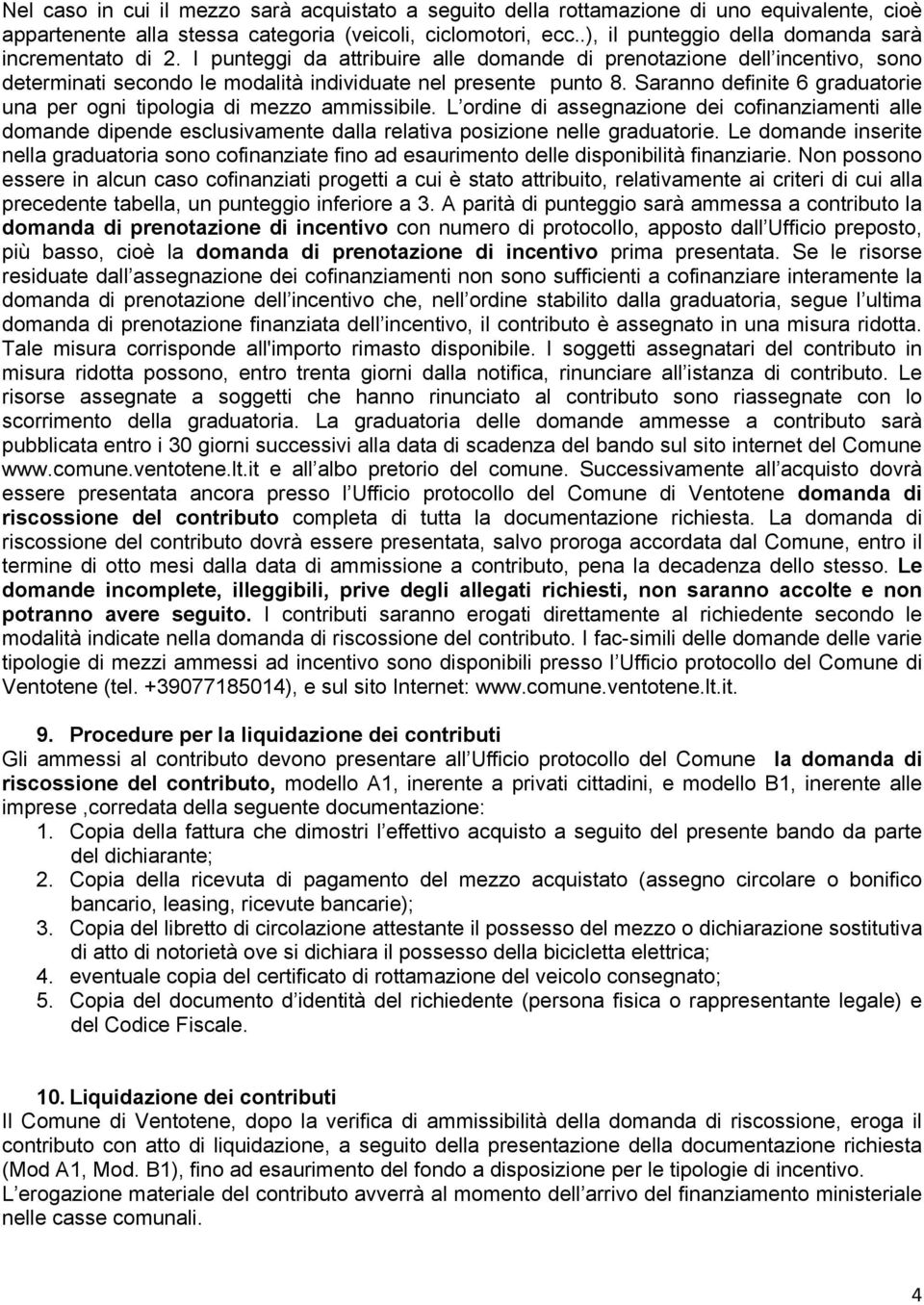 Saranno definite 6 graduatorie una per ogni tipologia di mezzo ammissibile. L ordine di assegnazione dei cofinanziamenti alle domande dipende esclusivamente dalla relativa posizione nelle graduatorie.