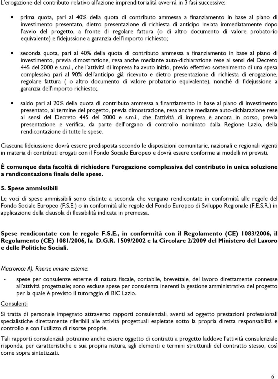 equivalente) e fidejussione a garanzia dell importo richiesto; seconda quota, pari al 40% della quota di contributo ammessa a finanziamento in base al piano di investimento, previa dimostrazione,