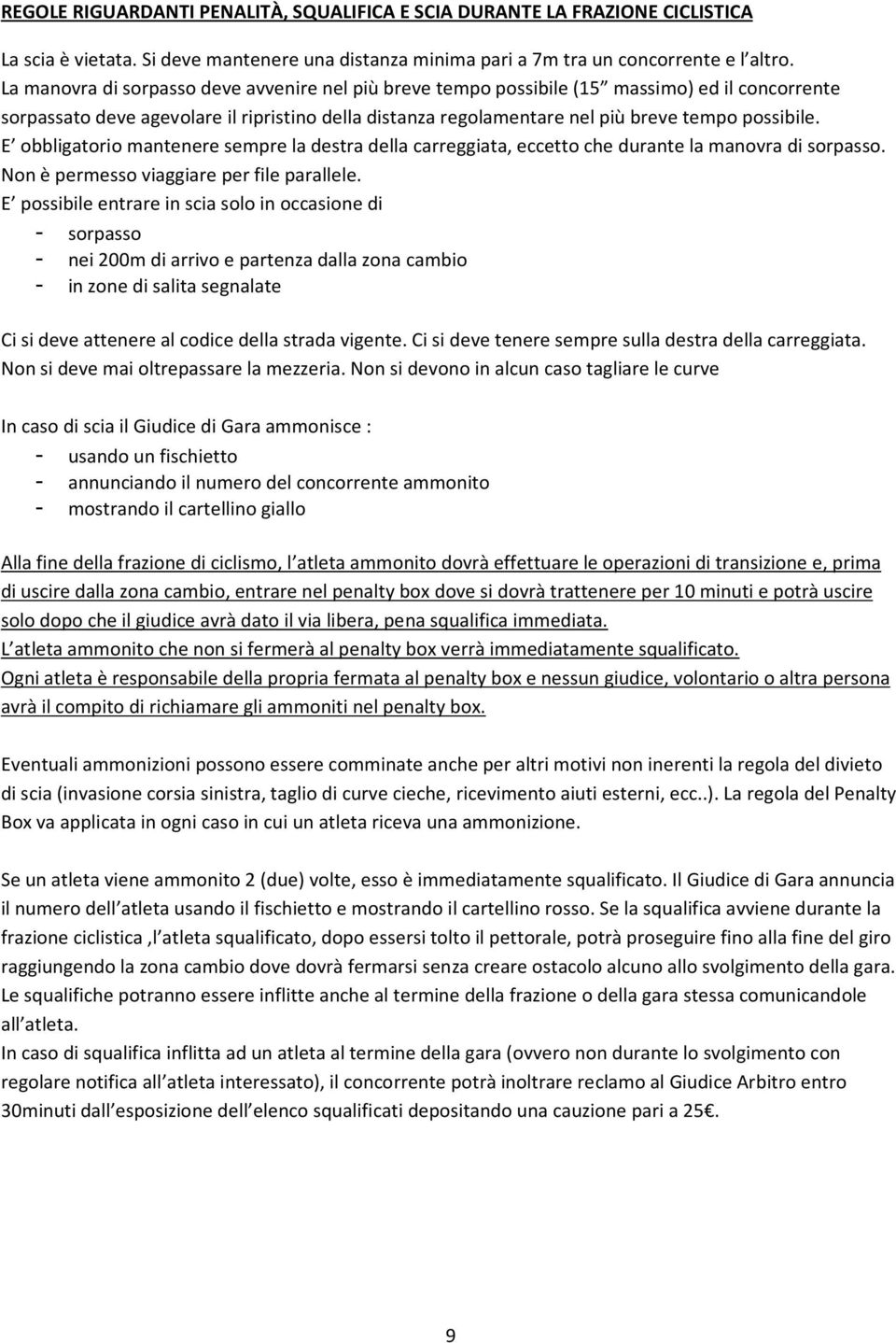 E obbligatorio mantenere sempre la destra della carreggiata, eccetto che durante la manovra di sorpasso. Non è permesso viaggiare per file parallele.