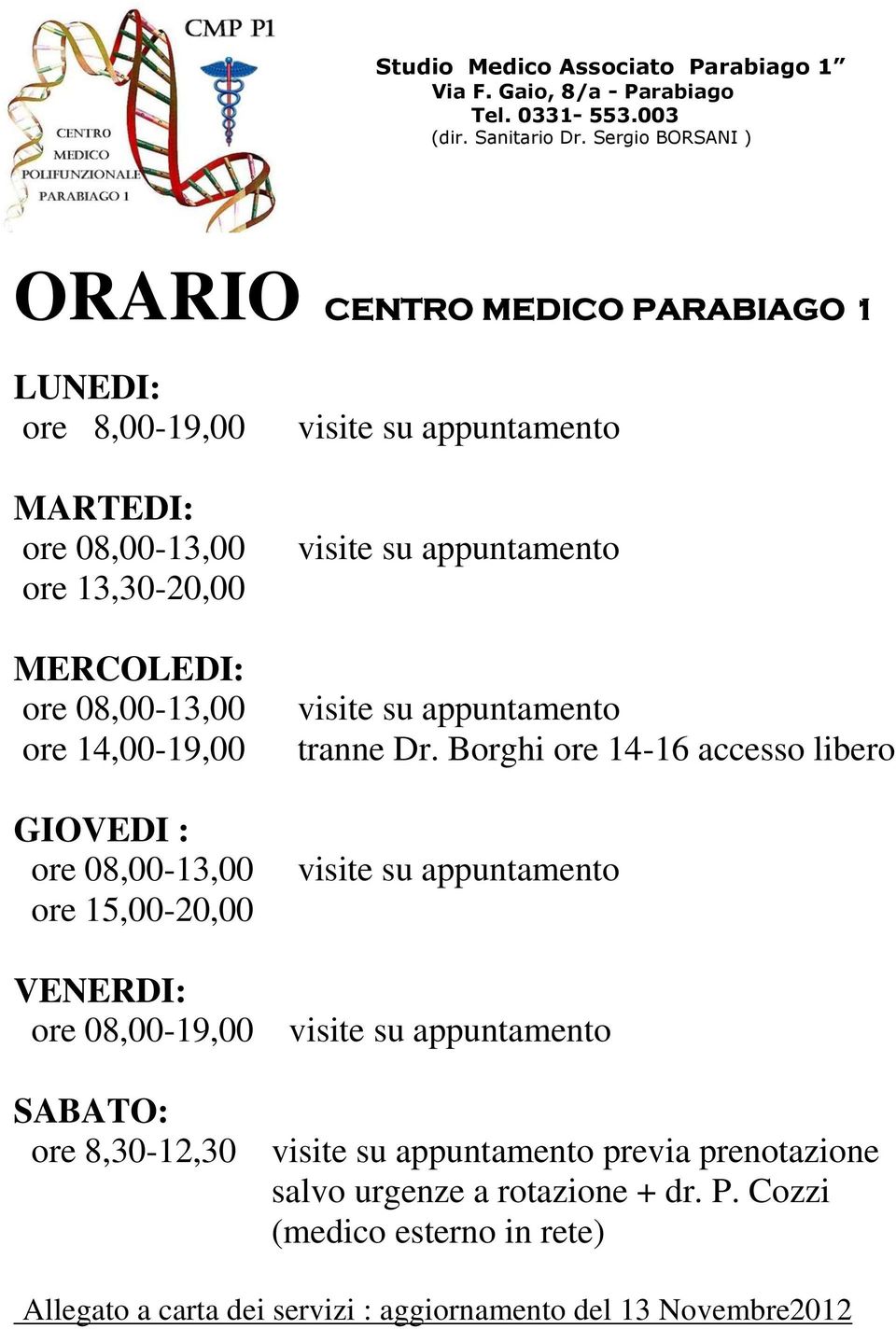 08,00-13,00 ore 15,00-20,00 VENERDI: ore 08,00-19,00 SABATO: ore 8,30-12,30 visite su appuntamento visite su appuntamento visite su appuntamento tranne Dr.