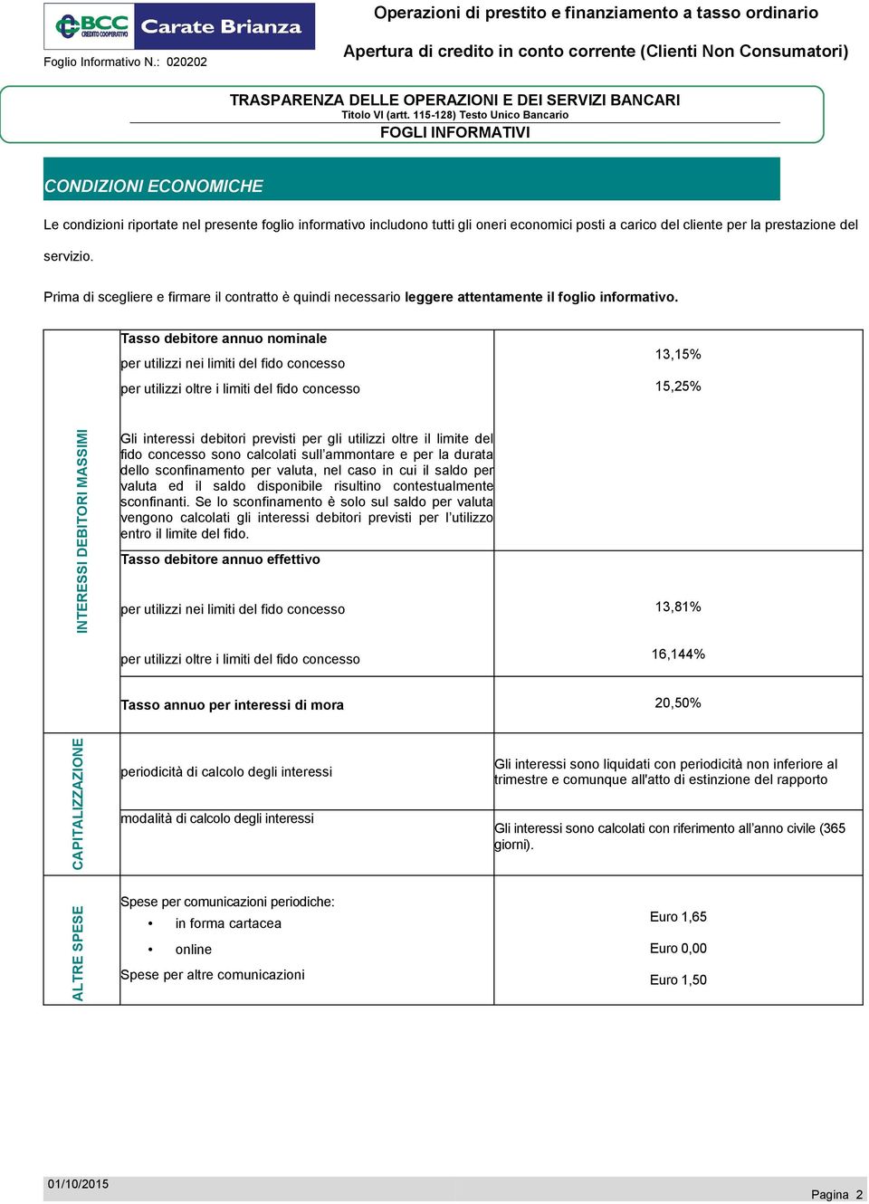 Tasso debitore annuo nominale per utilizzi nei limiti del fido concesso per utilizzi oltre i limiti del fido concesso 13,15% 15,25% INTERESSI DEBITORI MASSIMI Gli interessi debitori previsti per gli