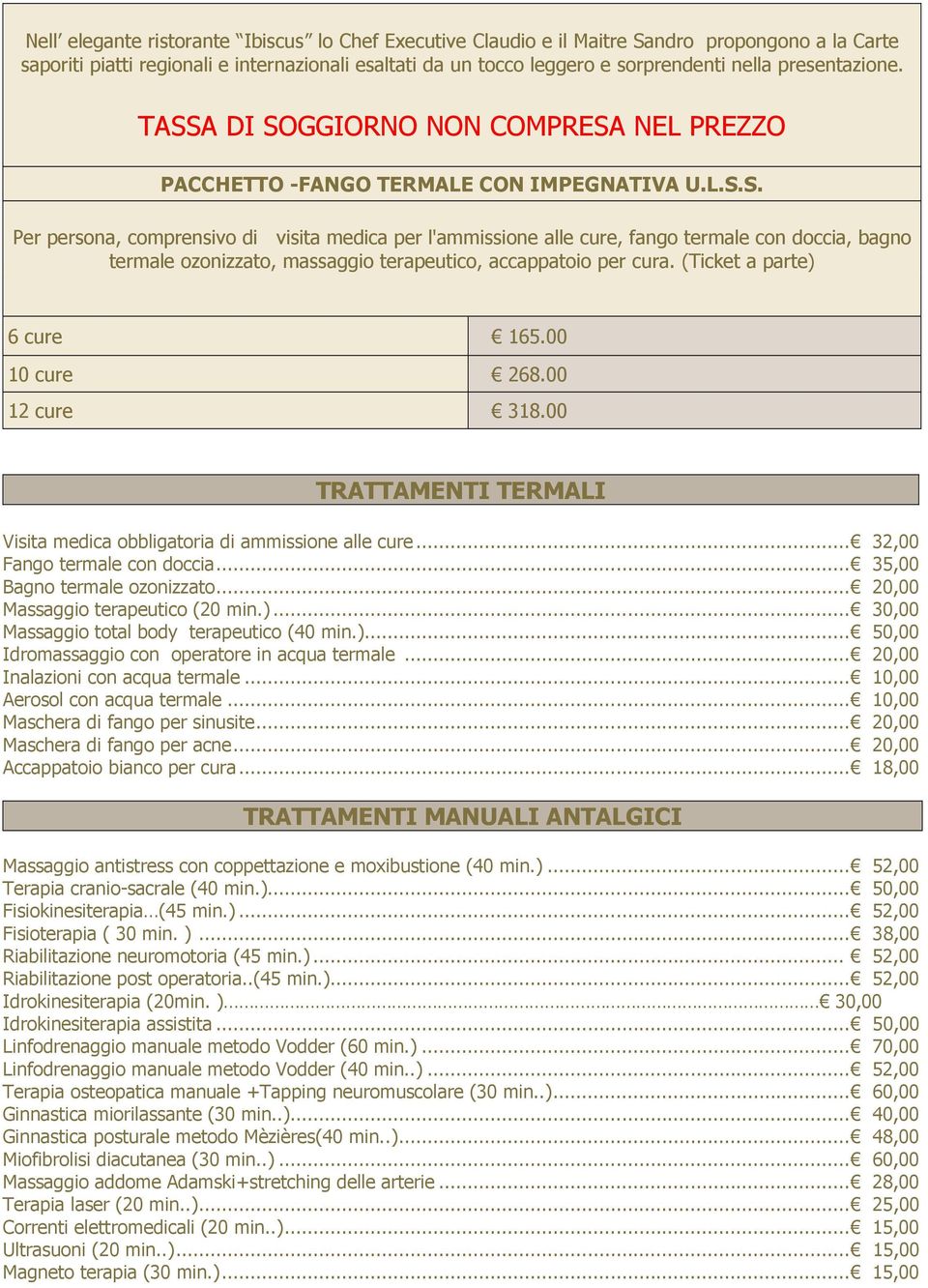 (Ticket a parte) 6 cure 165.00 10 cure 268.00 12 cure 318.00 TRATTAMENTI TERMALI Visita medica obbligatoria di ammissione alle cure... 32,00 Fango termale con doccia... 35,00 Bagno termale ozonizzato.