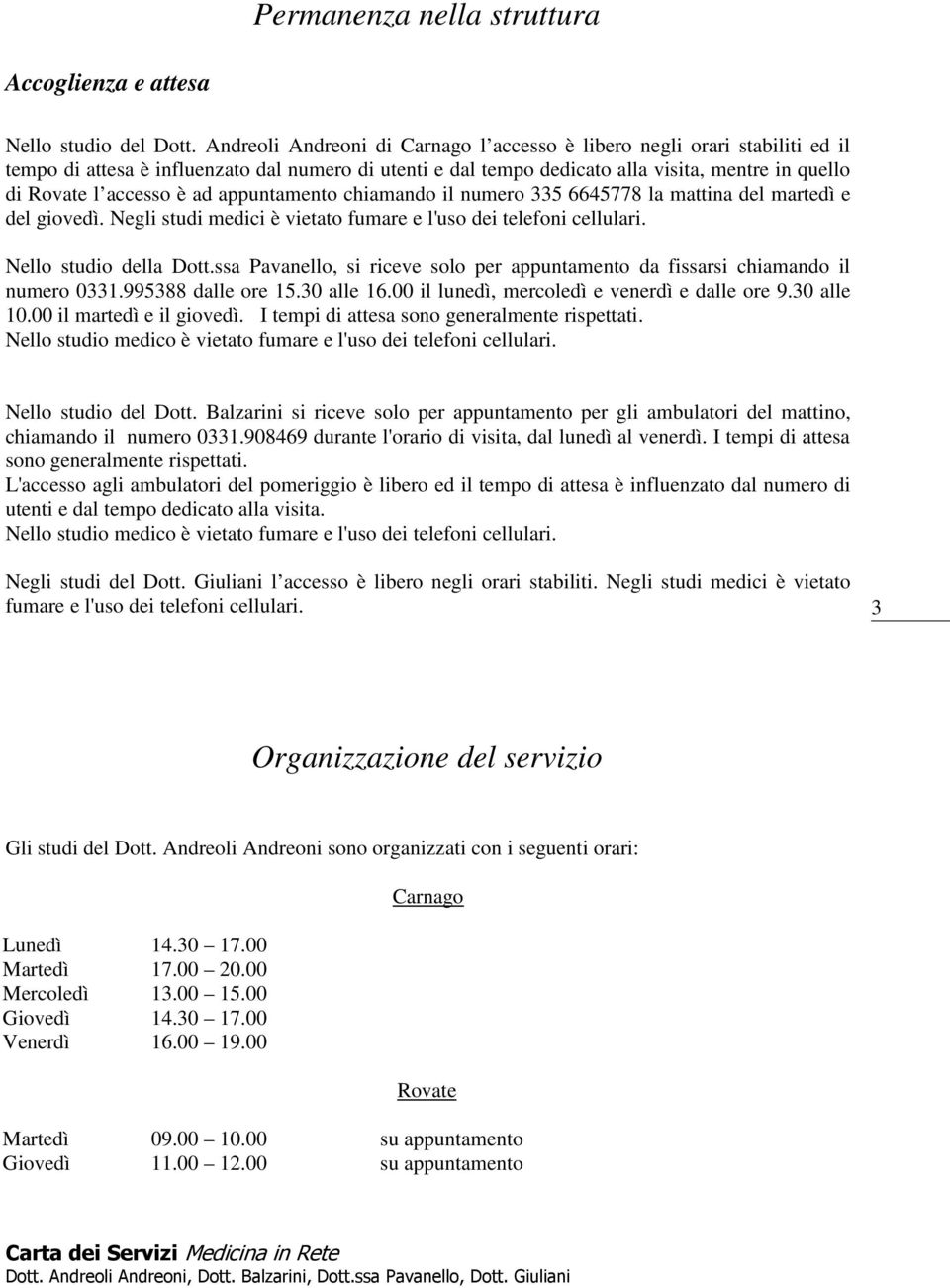 ad appuntamento chiamando il numero 335 6645778 la mattina del martedì e del giovedì. Negli studi medici è vietato fumare e l'uso dei telefoni cellulari. Nello studio della Dott.