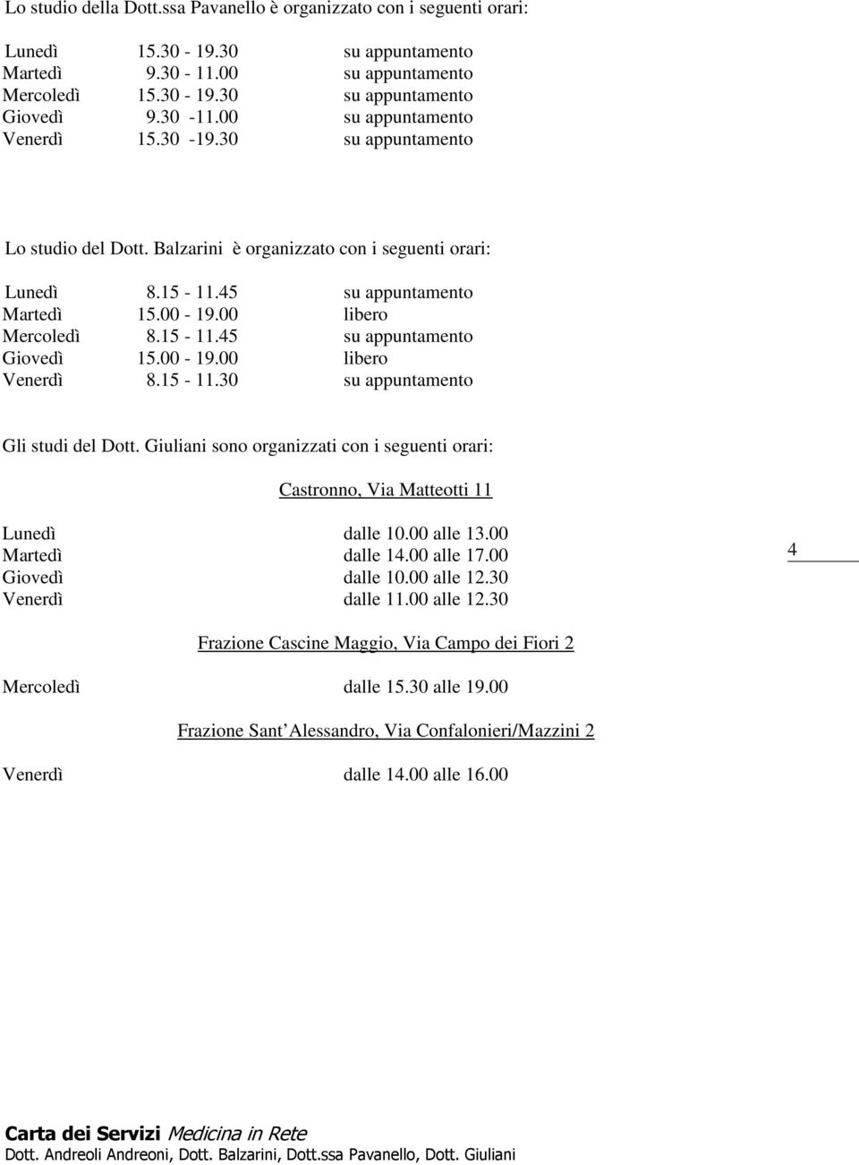 00-19.00 libero Venerdì 8.15-11.30 su appuntamento Gli studi del Dott. Giuliani sono organizzati con i seguenti orari: Castronno, Via Matteotti 11 Lunedì dalle 10.00 alle 13.00 Martedì dalle 14.