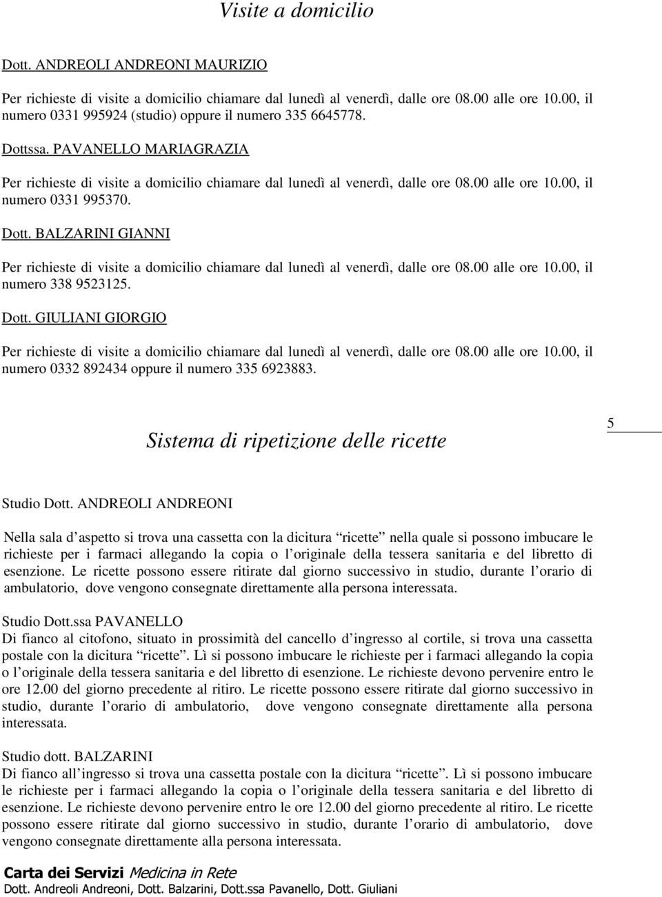 ANDREOLI ANDREONI Nella sala d aspetto si trova una cassetta con la dicitura ricette nella quale si possono imbucare le richieste per i farmaci allegando la copia o l originale della tessera