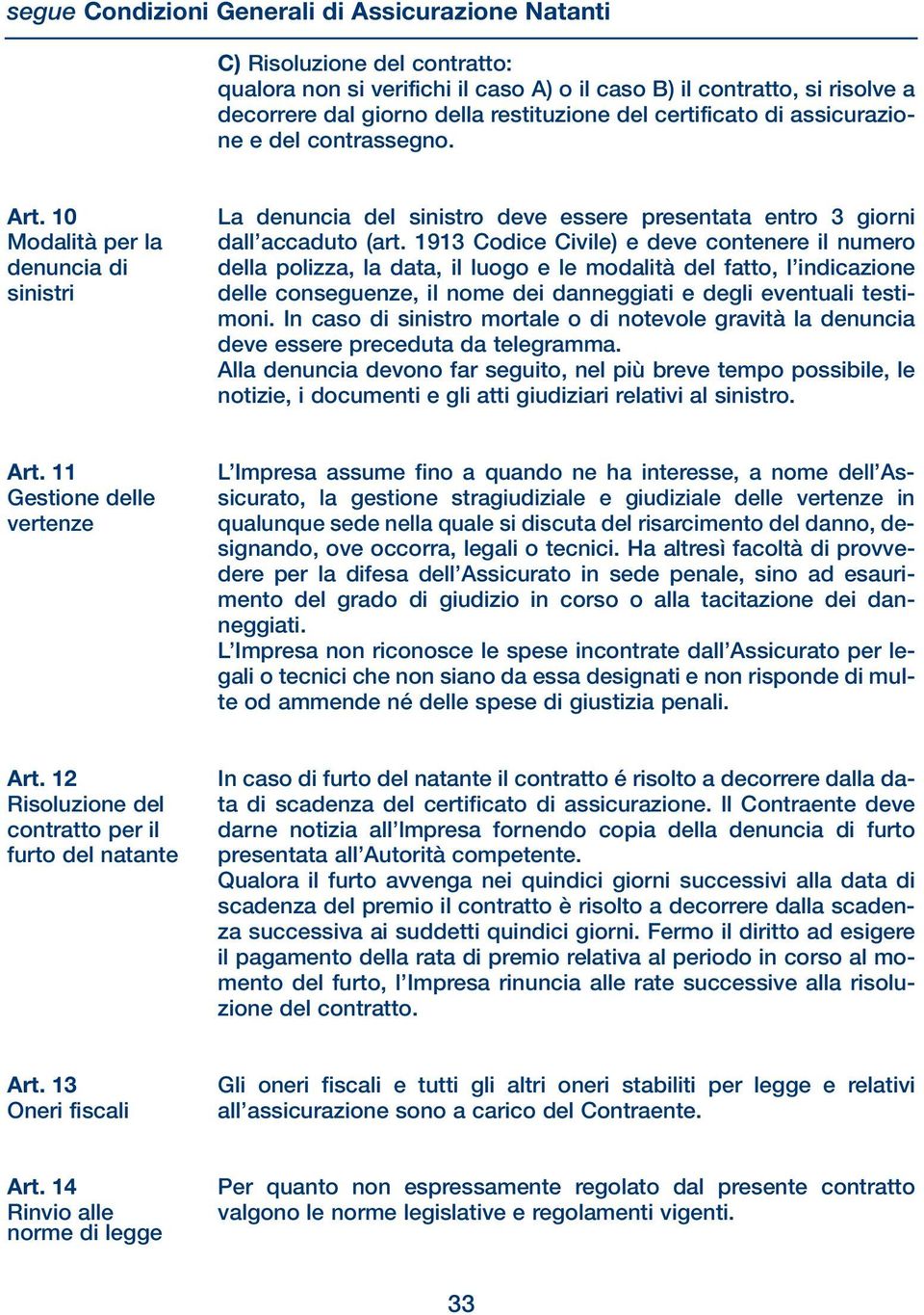 1913 Codice Civile) e deve contenere il numero della polizza, la data, il luogo e le modalità del fatto, l indicazione delle conseguenze, il nome dei danneggiati e degli eventuali testimoni.