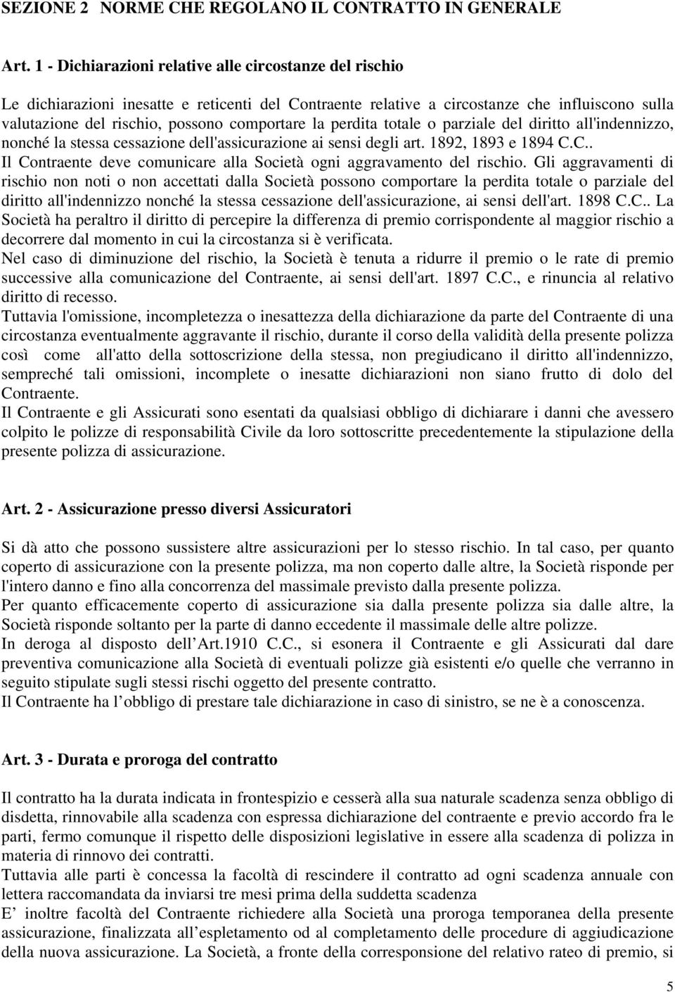 la perdita totale o parziale del diritto all'indennizzo, nonché la stessa cessazione dell'assicurazione ai sensi degli art. 1892, 1893 e 1894 C.