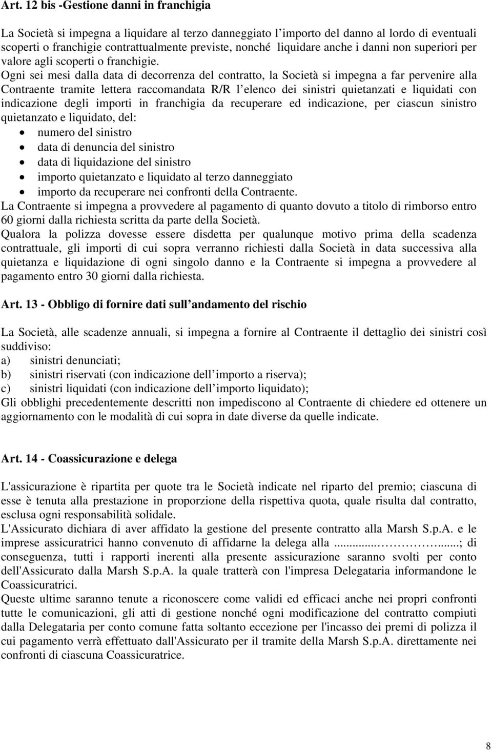 Ogni sei mesi dalla data di decorrenza del contratto, la Società si impegna a far pervenire alla Contraente tramite lettera raccomandata R/R l elenco dei sinistri quietanzati e liquidati con