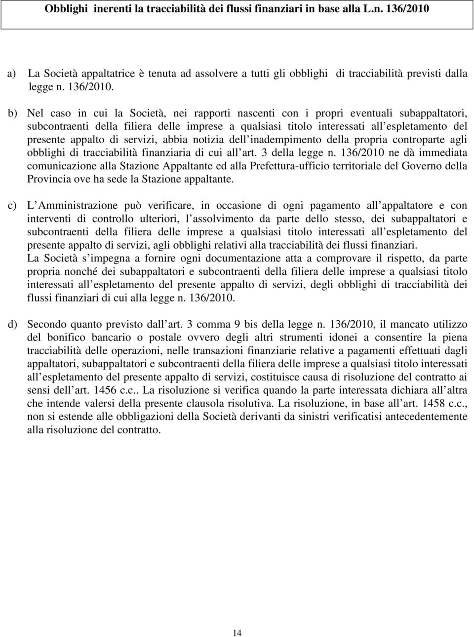 b) Nel caso in cui la Società, nei rapporti nascenti con i propri eventuali subappaltatori, subcontraenti della filiera delle imprese a qualsiasi titolo interessati all espletamento del presente