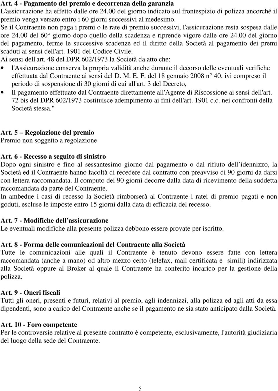 Se il Contraente non paga i premi o le rate di premio successivi, l'assicurazione resta sospesa dalle ore 24.00 del 60 giorno dopo quello della scadenza e riprende vigore dalle ore 24.