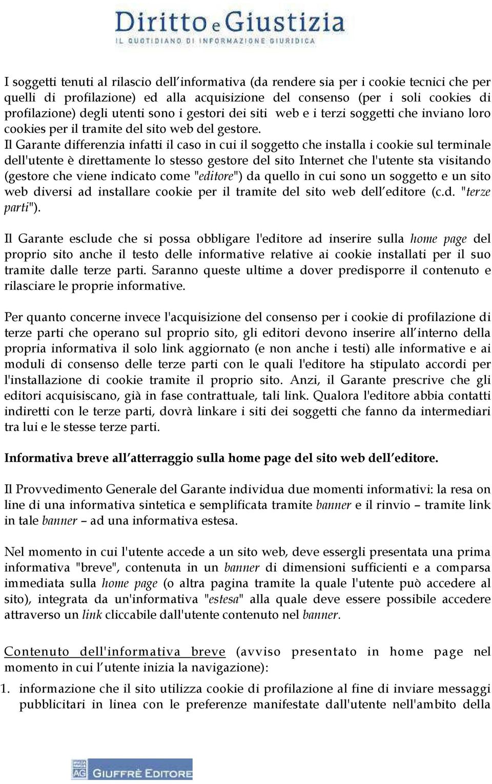 Il Garante differenzia infatti il caso in cui il soggetto che installa i cookie sul terminale dell'utente è direttamente lo stesso gestore del sito Internet che l'utente sta visitando (gestore che