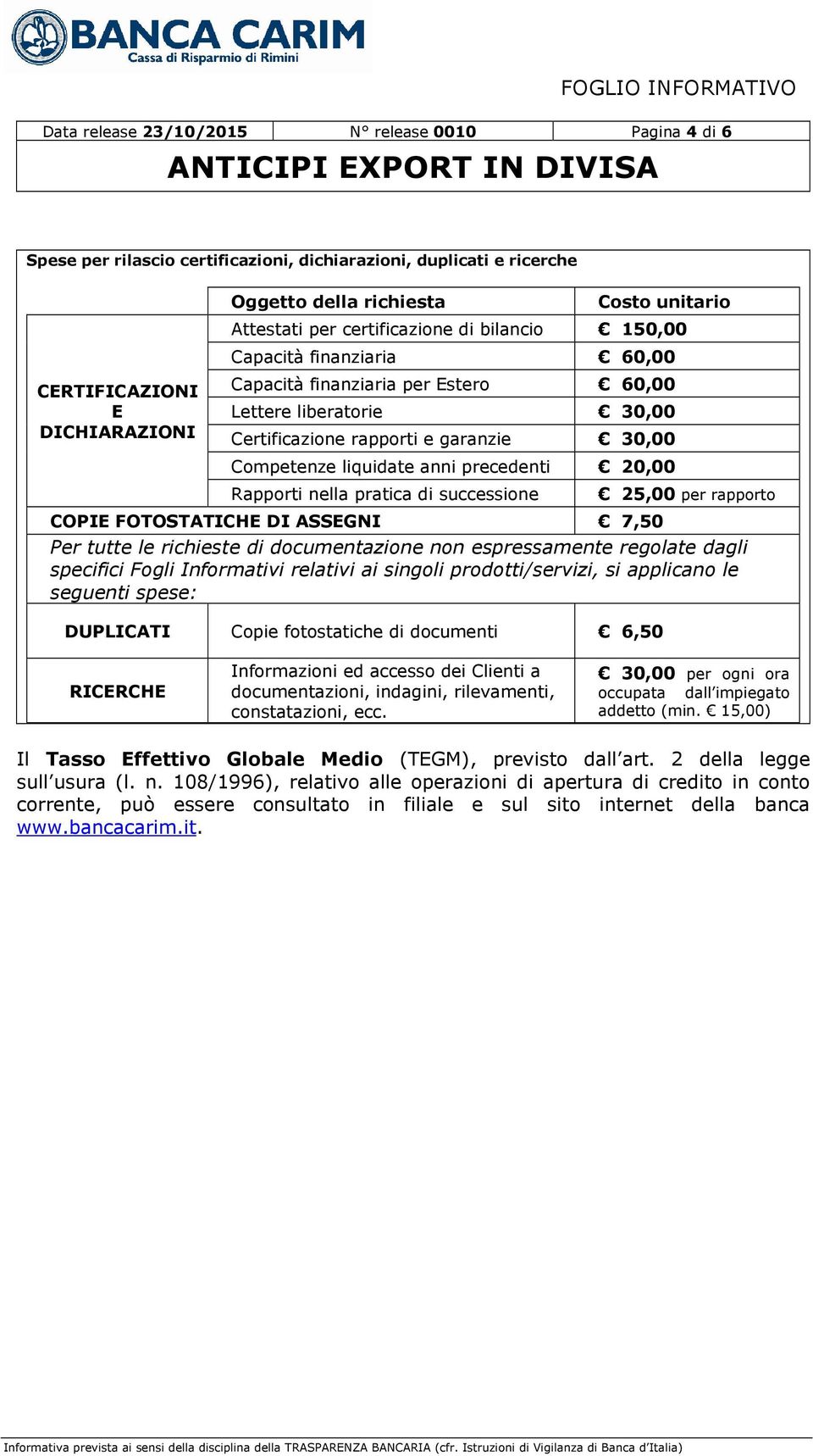 liquidate anni precedenti 20,00 Rapporti nella pratica di successione 25,00 per rapporto COPIE FOTOSTATICHE DI ASSEGNI 7,50 Per tutte le richieste di documentazione non espressamente regolate dagli