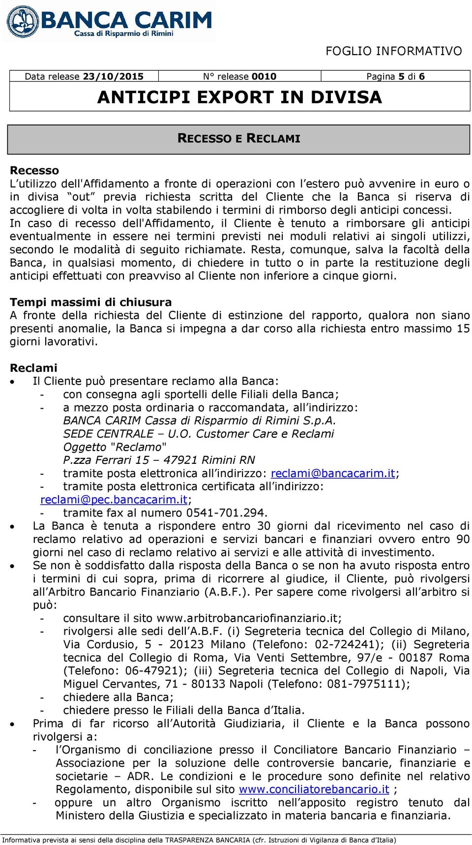 In caso di recesso dell'affidamento, il Cliente è tenuto a rimborsare gli anticipi eventualmente in essere nei termini previsti nei moduli relativi ai singoli utilizzi, secondo le modalità di seguito