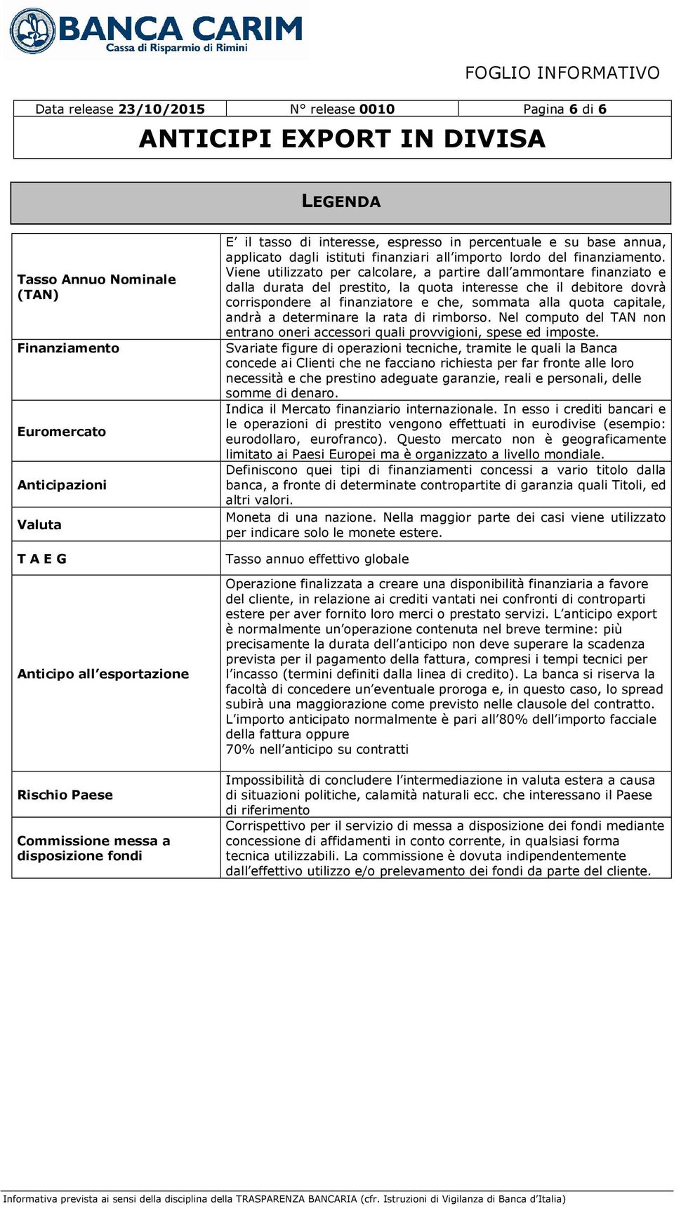 Viene utilizzato per calcolare, a partire dall ammontare finanziato e dalla durata del prestito, la quota interesse che il debitore dovrà corrispondere al finanziatore e che, sommata alla quota