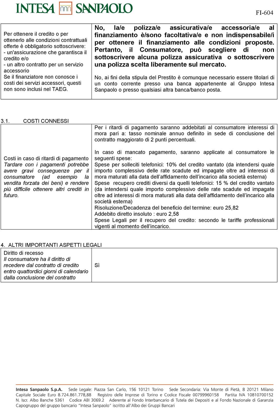 No, la/e polizza/e assicurativa/e accessoria/e al finanziamento è/sono facoltativa/e e non indispensabile/i per ottenere il finanziamento alle condizioni proposte.